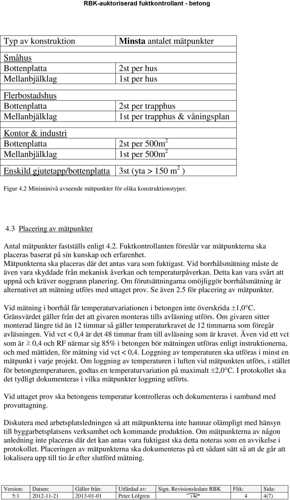 4.3 Placering av mätpunkter Antal mätpunkter fastställs enligt 4.2. Fuktkontrollanten föreslår var mätpunkterna ska placeras baserat på sin kunskap och erfarenhet.