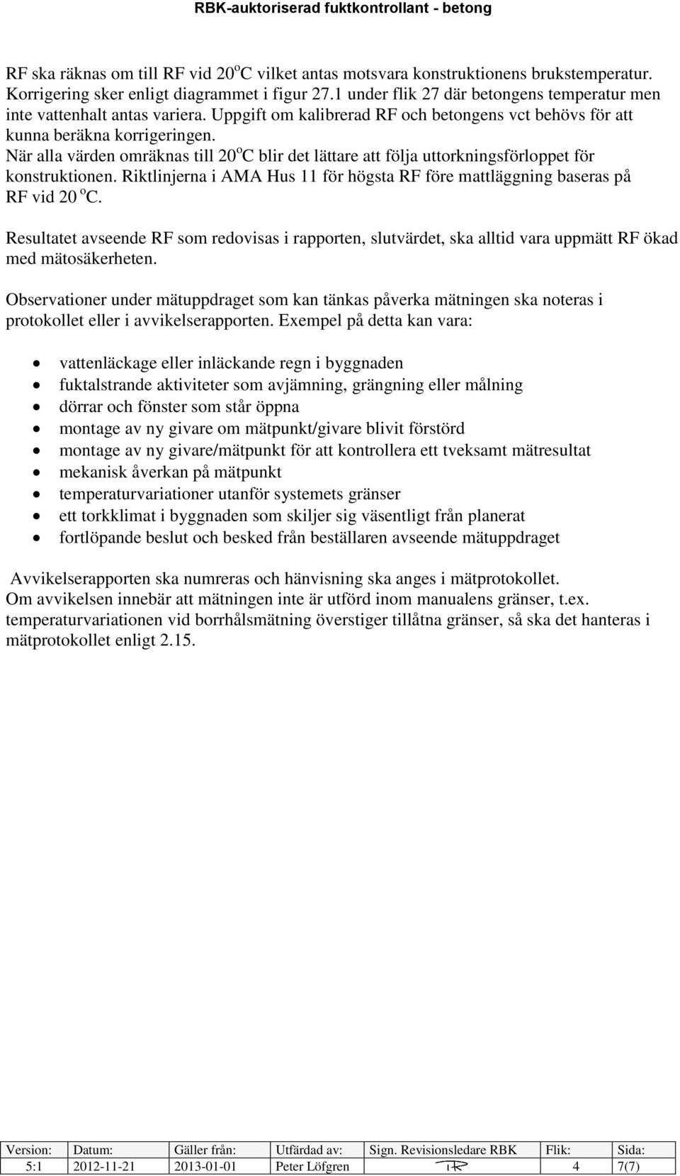 När alla värden omräknas till 20 o C blir det lättare att följa uttorkningsförloppet för konstruktionen. Riktlinjerna i AMA Hus 11 för högsta RF före mattläggning baseras på RF vid 20 o C.