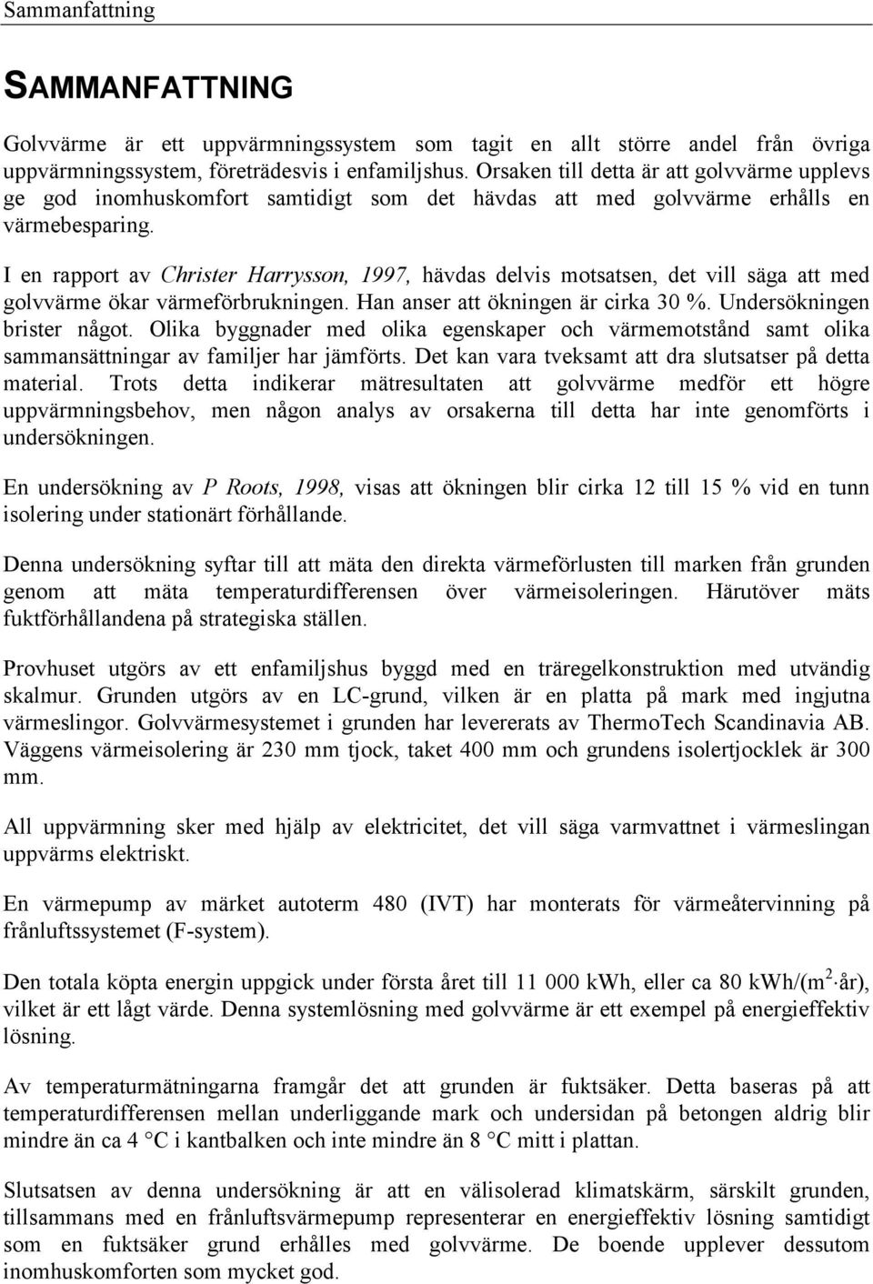 I en rapport av Christer Harrysson, 1997, hävdas delvis motsatsen, det vill säga att med golvvärme ökar värmeförbrukningen. Han anser att ökningen är cirka 30 %. Undersökningen brister något.