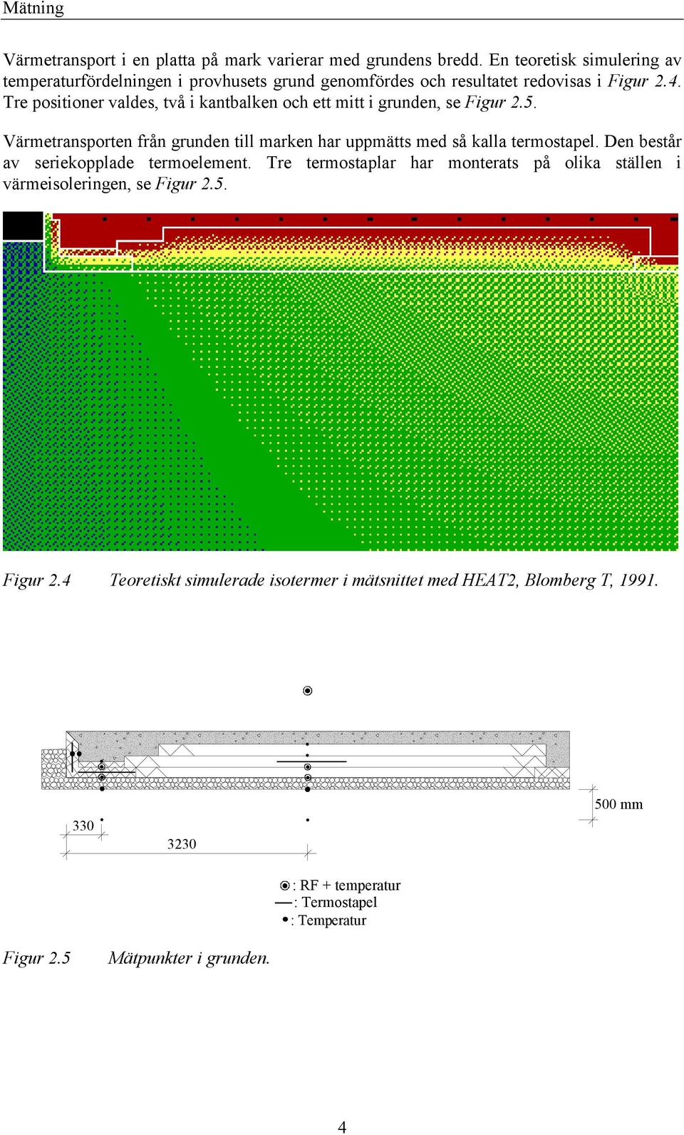 Tre positioner valdes, två i kantbalken och ett mitt i grunden, se Figur 2.5. Värmetransporten från grunden till marken har uppmätts med så kalla termostapel.