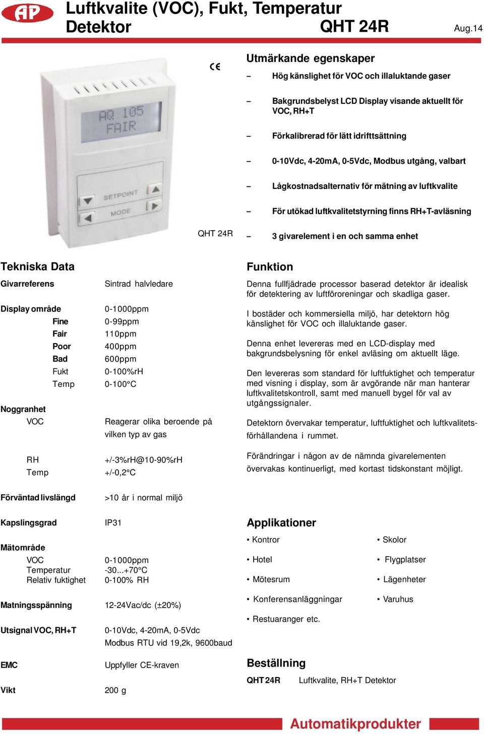 Givarreferens Display område Fine Fair Poor Bad Fukt Temp Noggranhet VOC RH Temp Sintrad halvledare 0-1000ppm 0-99ppm 110ppm 400ppm 600ppm 0-100%rH 0-100 C Reagerar olika beroende på vilken typ av