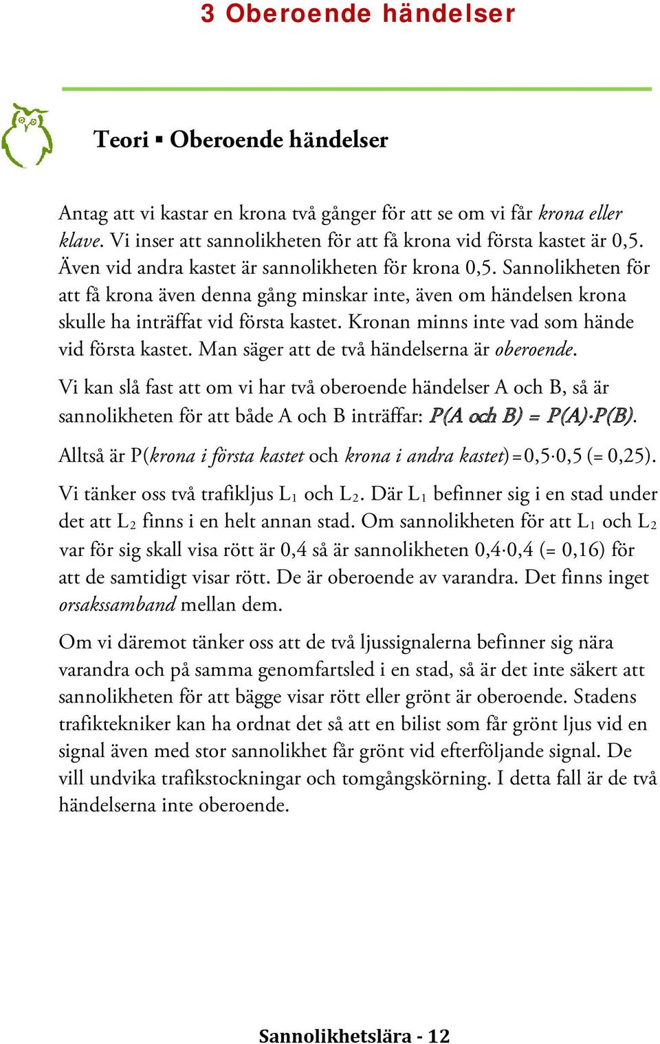 Kronan minns inte vad som hände vid första kastet. Man säger att de två händelserna är oberoende.