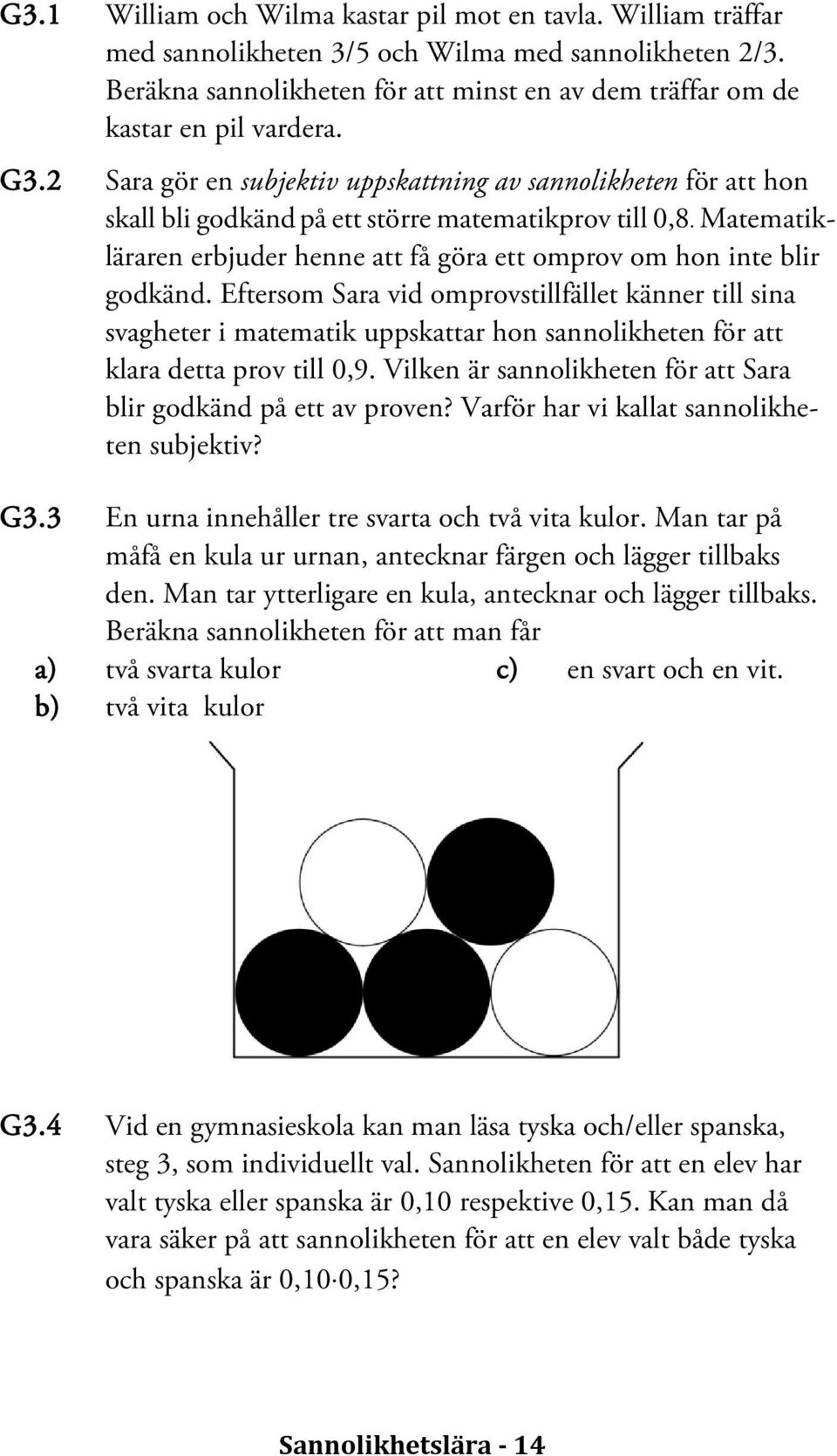 2 Sara gör en subjektiv uppskattning av sannolikheten för att hon skall bli godkänd på ett större matematikprov till 0,8.