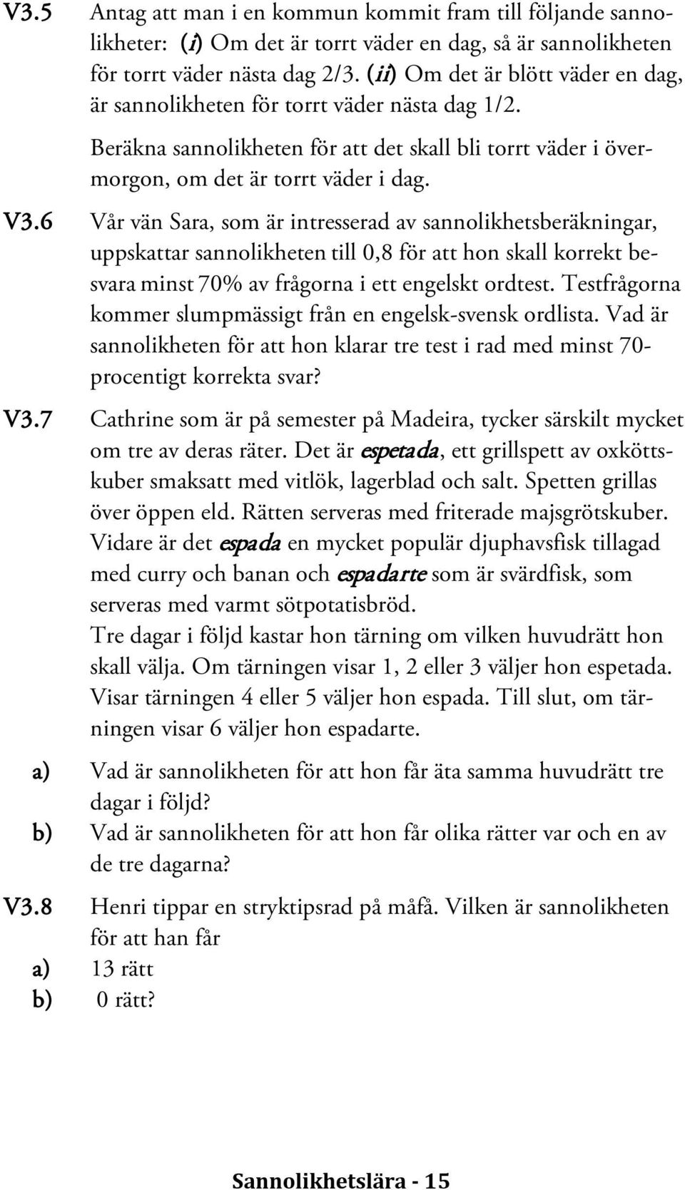 6 Vår vän Sara, som är intresserad av sannolikhetsberäkningar, uppskattar sannolikheten till 0,8 för att hon skall korrekt besvara minst 70% av frågorna i ett engelskt ordtest.