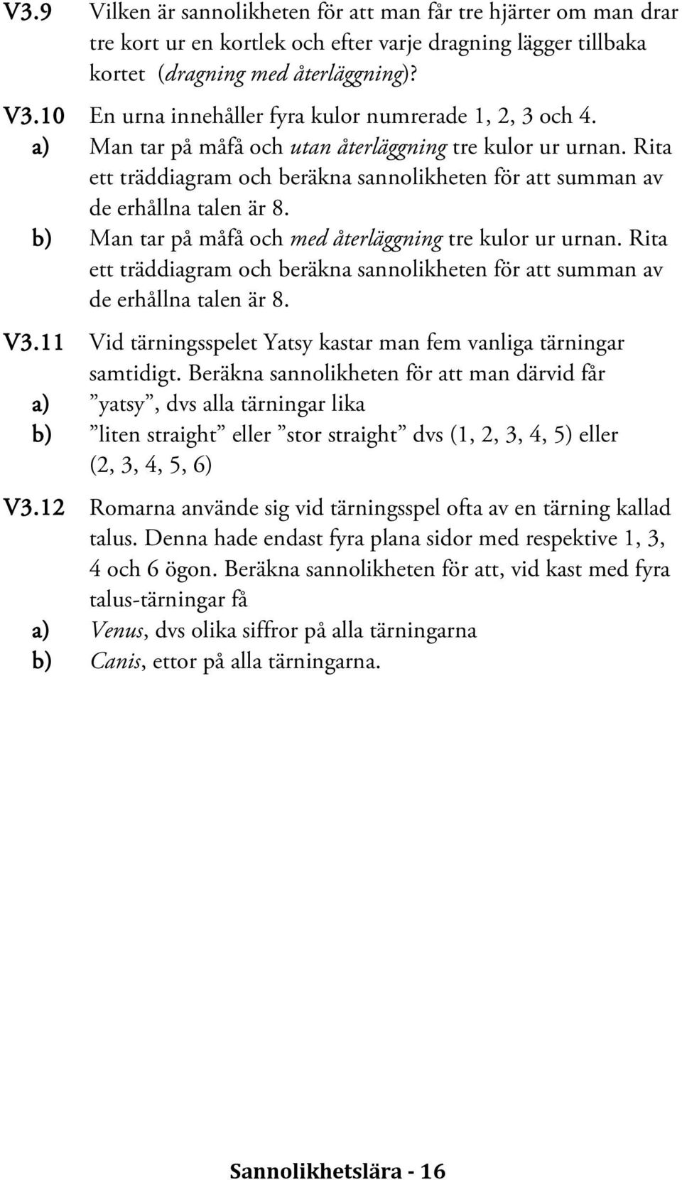 Rita ett träddiagram och beräkna sannolikheten för att summan av de erhållna talen är 8. b) Man tar på måfå och med återläggning tre kulor ur urnan.