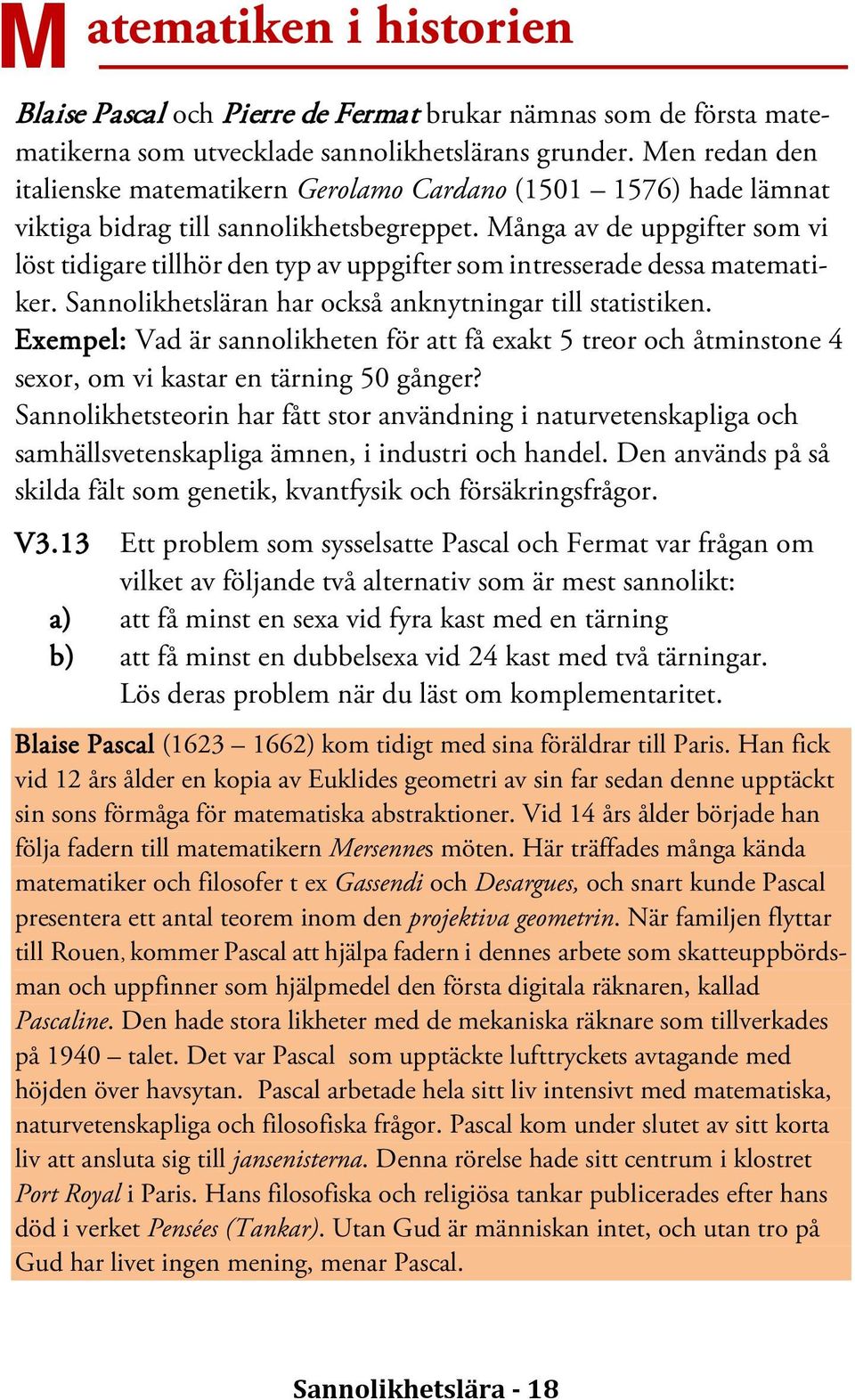 Många av de uppgifter som vi löst tidigare tillhör den typ av uppgifter som intresserade dessa matematiker. Sannolikhetsläran har också anknytningar till statistiken.