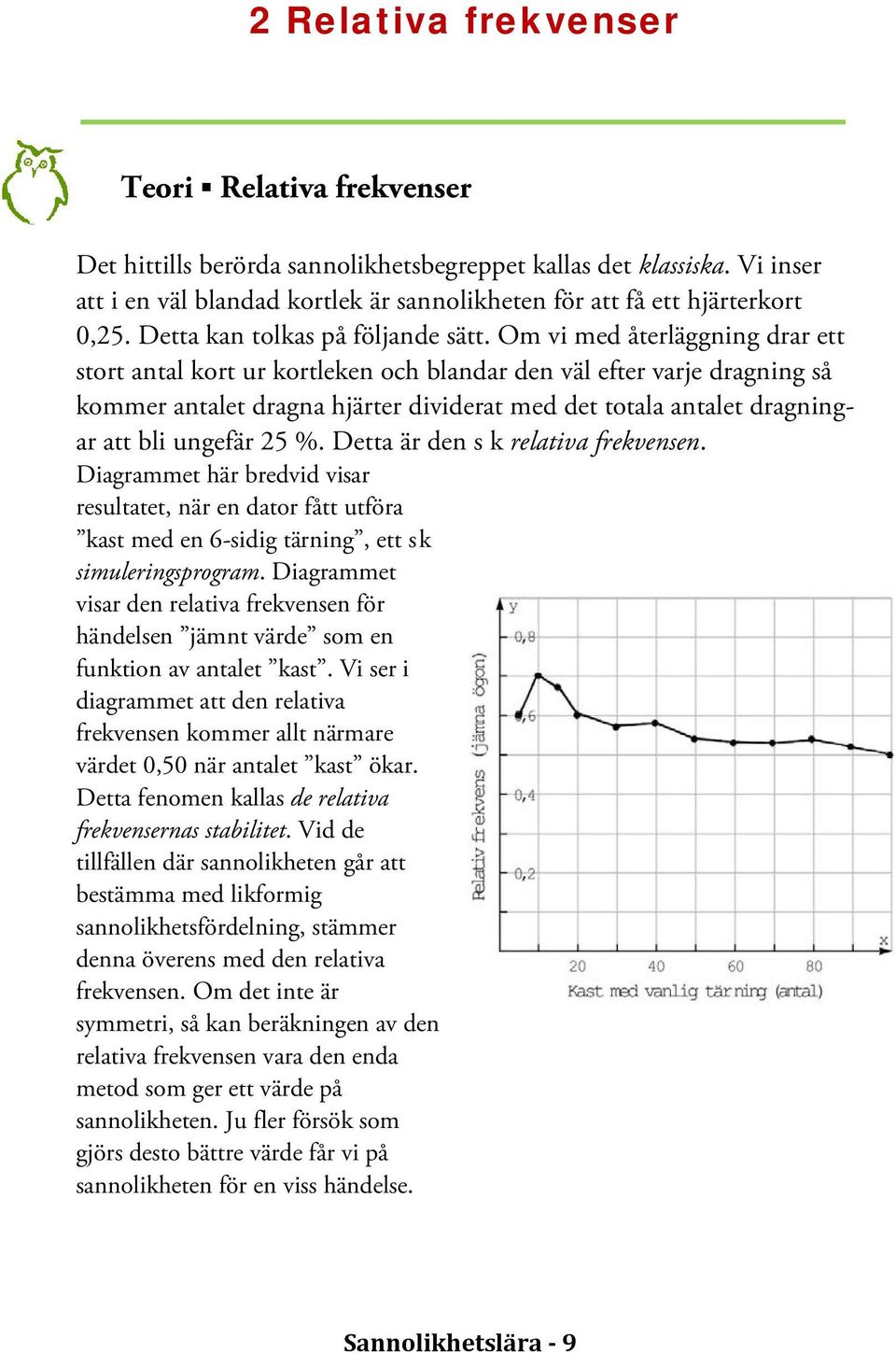 Om vi med återläggning drar ett stort antal kort ur kortleken och blandar den väl efter varje dragning så kommer antalet dragna hjärter dividerat med det totala antalet dragningar att bli ungefär 25