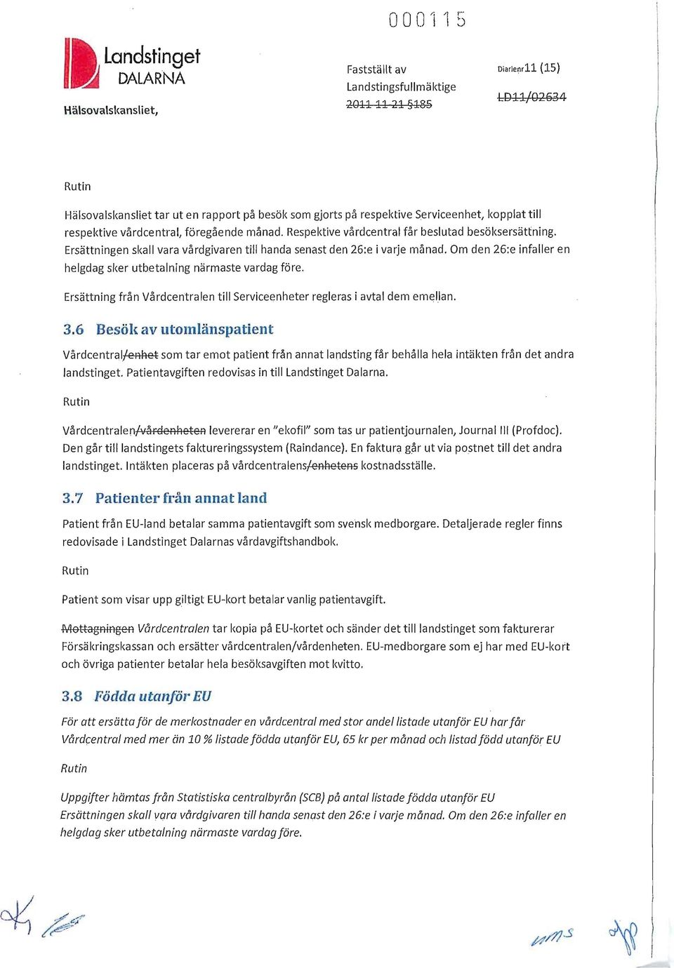 Om den 26:e infaller en helgdag sker utbetalning närmaste vardag före. Ersättning från Vårdcentralen till Serviceenheter regleras i avtal dem emel.lan. 3.