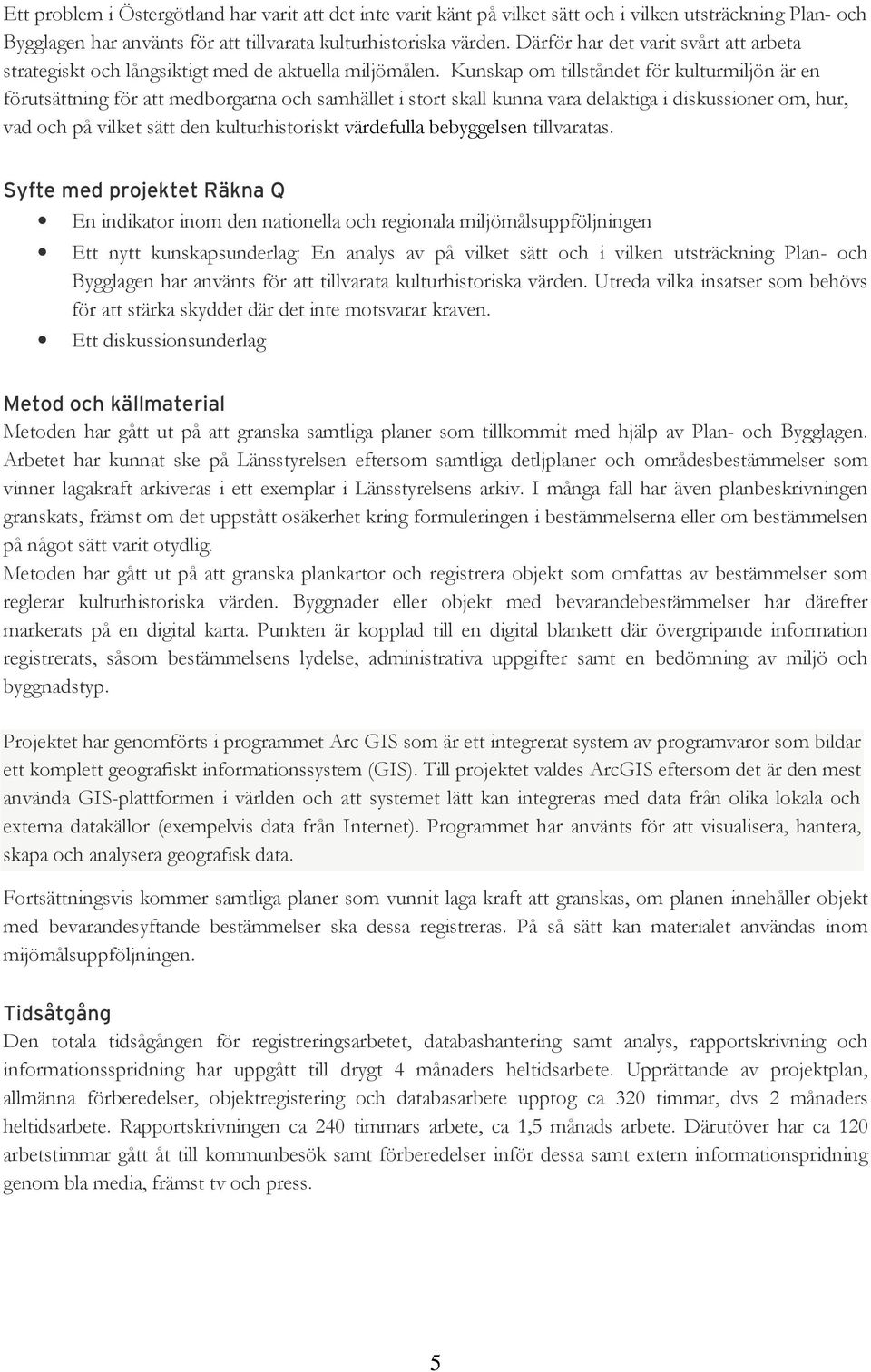 Kunskap om tillståndet för kulturmiljön är en förutsättning för att medborgarna och samhället i stort skall kunna vara delaktiga i diskussioner om, hur, vad och på vilket sätt den kulturhistoriskt