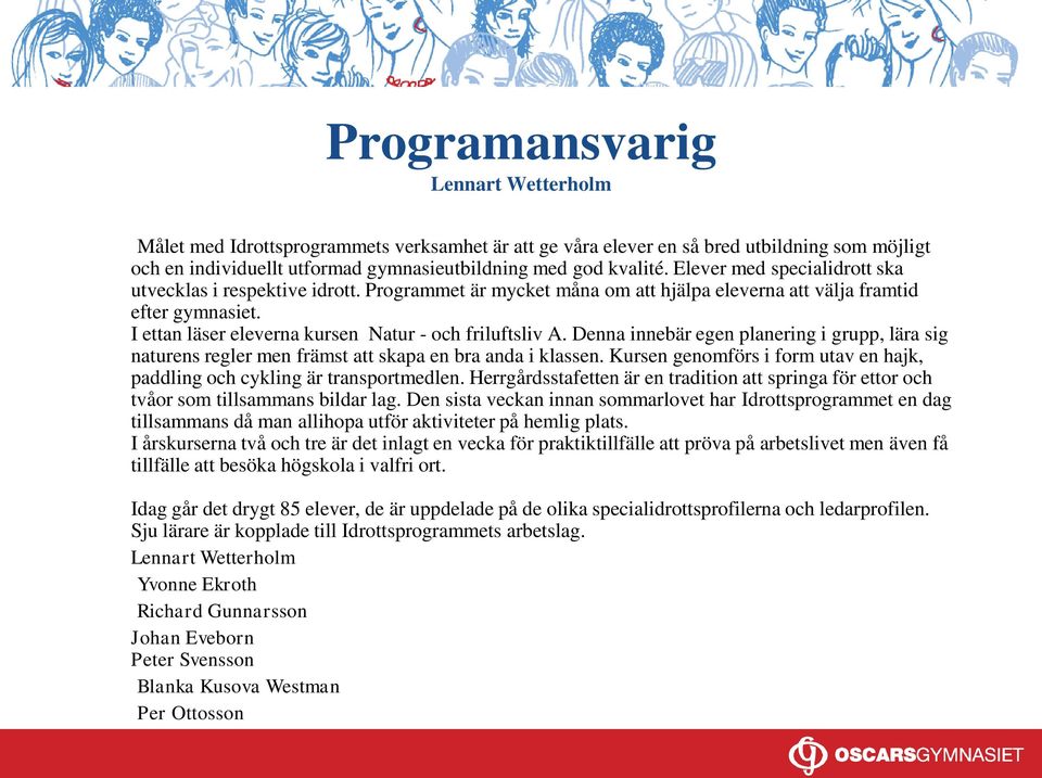 Denna innebär egen planering i grupp, lära sig naturens regler men främst att skapa en bra anda i klassen. Kursen genomförs i form utav en hajk, paddling och cykling är transportmedlen.