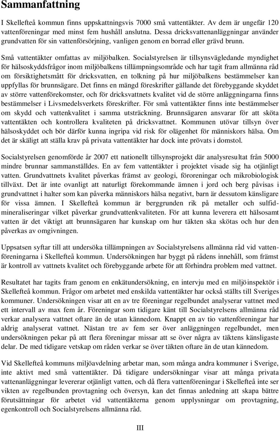 Socialstyrelsen är tillsynsvägledande myndighet för hälsoskyddsfrågor inom miljöbalkens tillämpningsområde och har tagit fram allmänna råd om försiktighetsmått för dricksvatten, en tolkning på hur