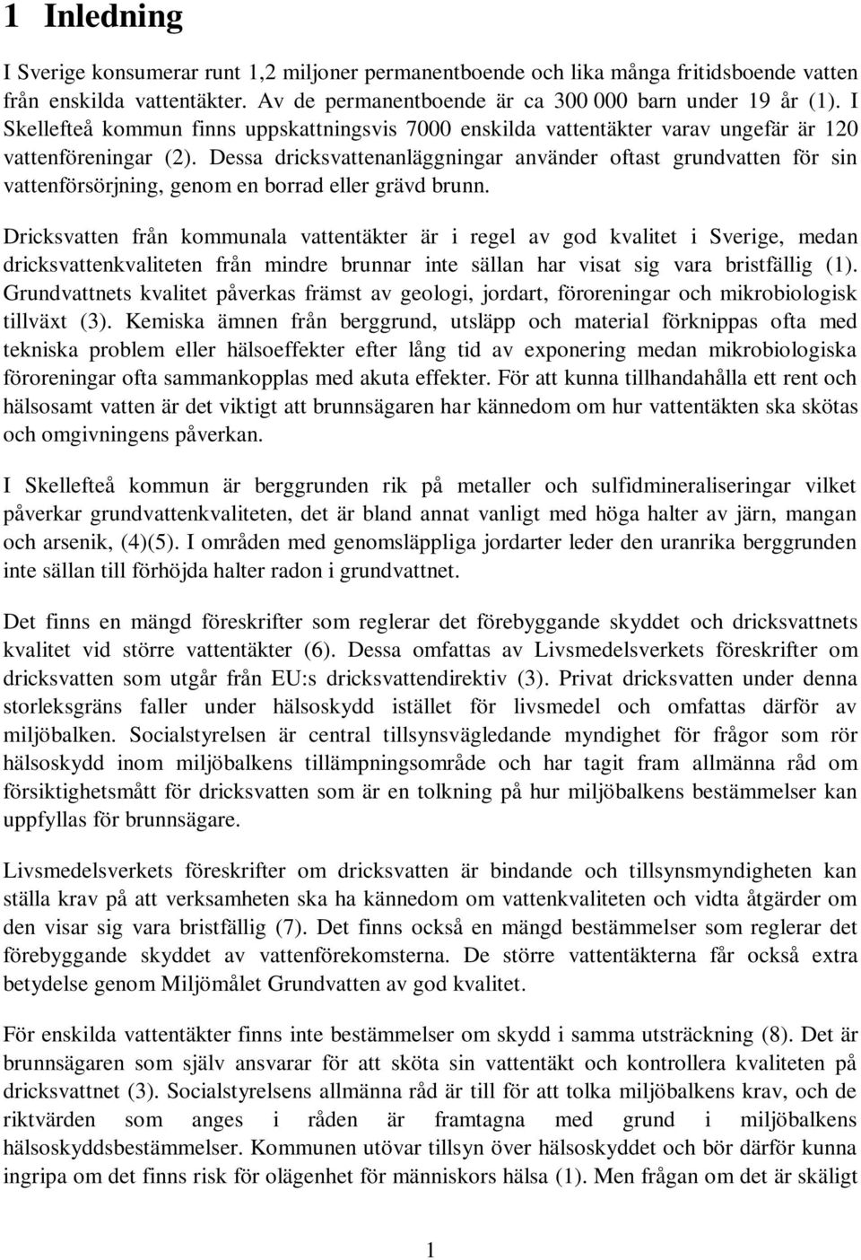 Dessa dricksvattenanläggningar använder oftast grundvatten för sin vattenförsörjning, genom en borrad eller grävd brunn.