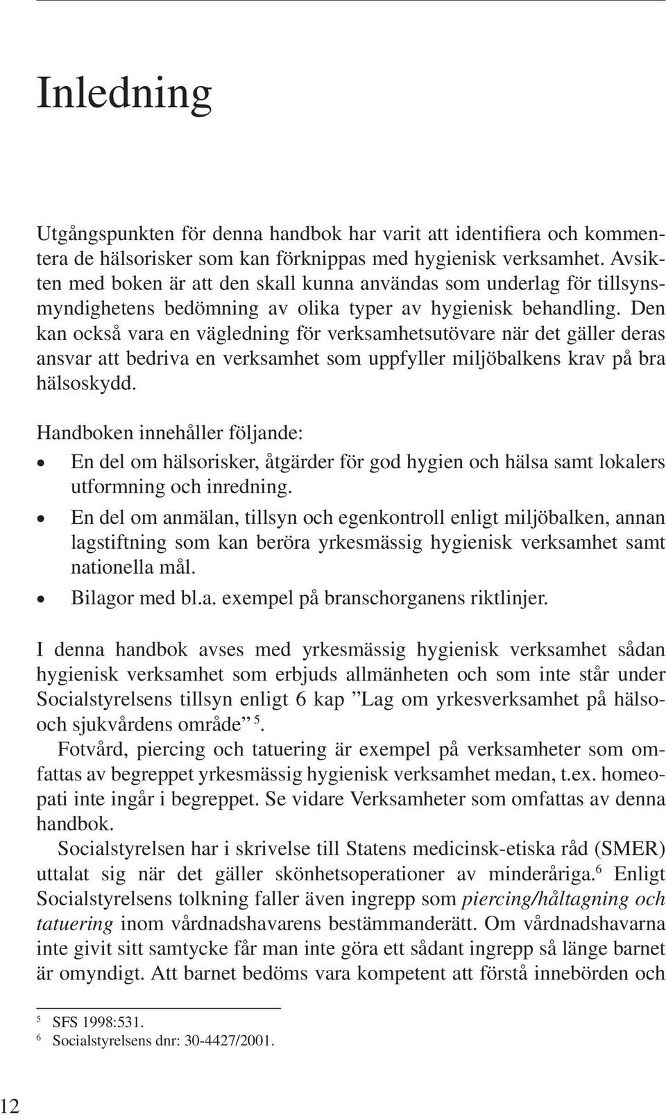 Den kan också vara en vägledning för verksamhetsutövare när det gäller deras ansvar att bedriva en verksamhet som uppfyller miljöbalkens krav på bra hälsoskydd.