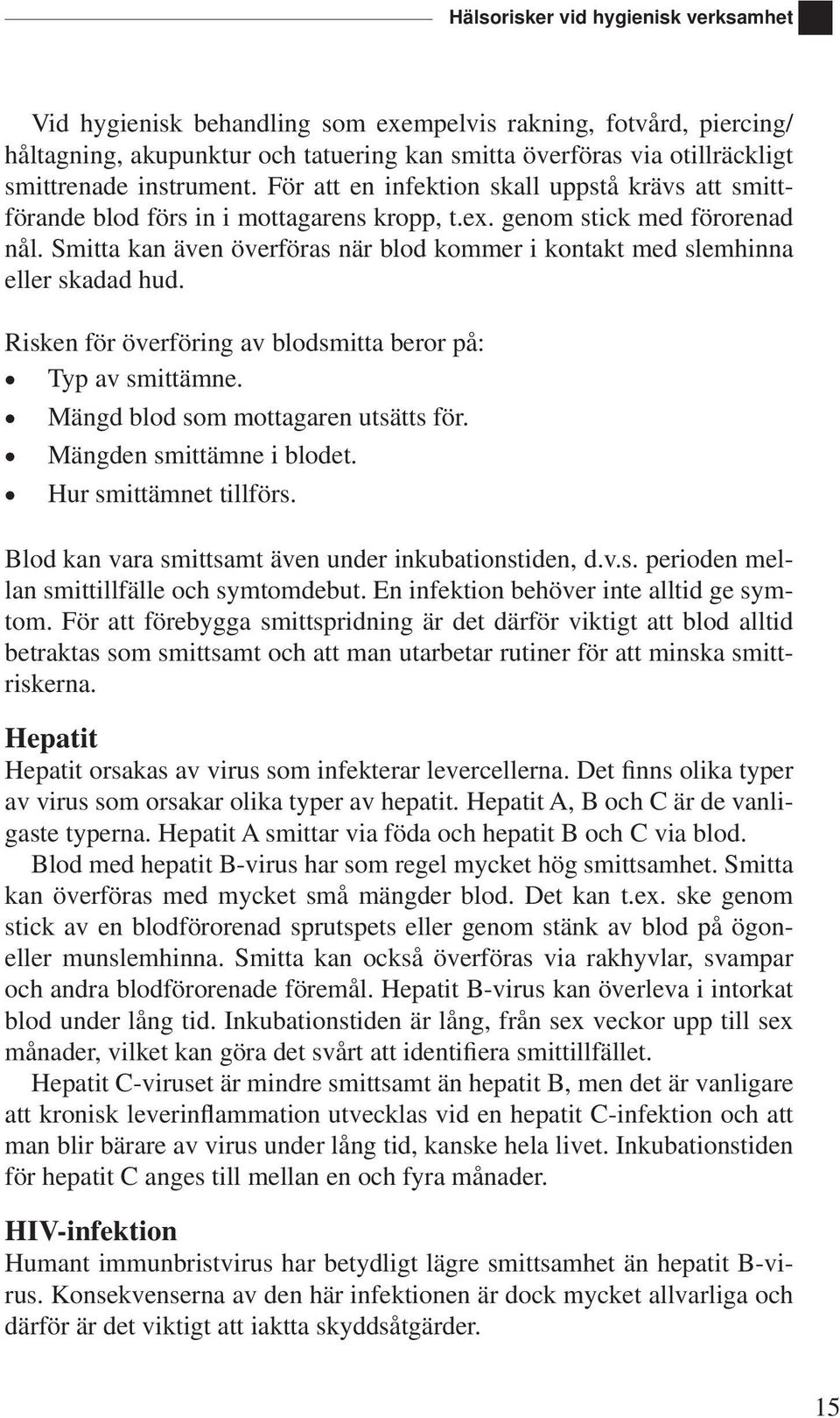 Smitta kan även överföras när blod kommer i kontakt med slemhinna eller skadad hud. Risken för överföring av blodsmitta beror på: Typ av smittämne. Mängd blod som mottagaren utsätts för.