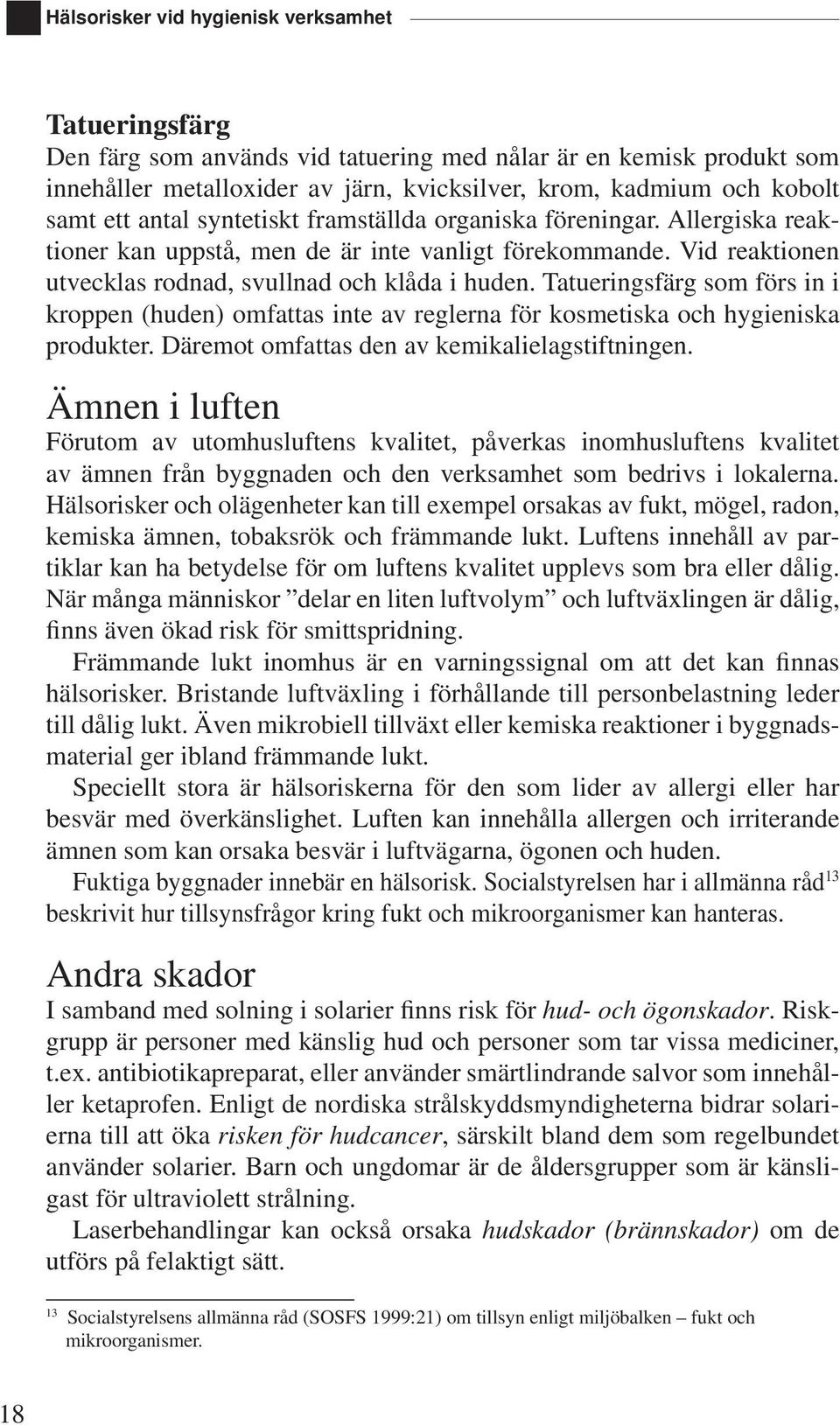 Tatueringsfärg som förs in i kroppen (huden) omfattas inte av reglerna för kosmetiska och hygieniska produkter. Däremot omfattas den av kemikalielagstiftningen.