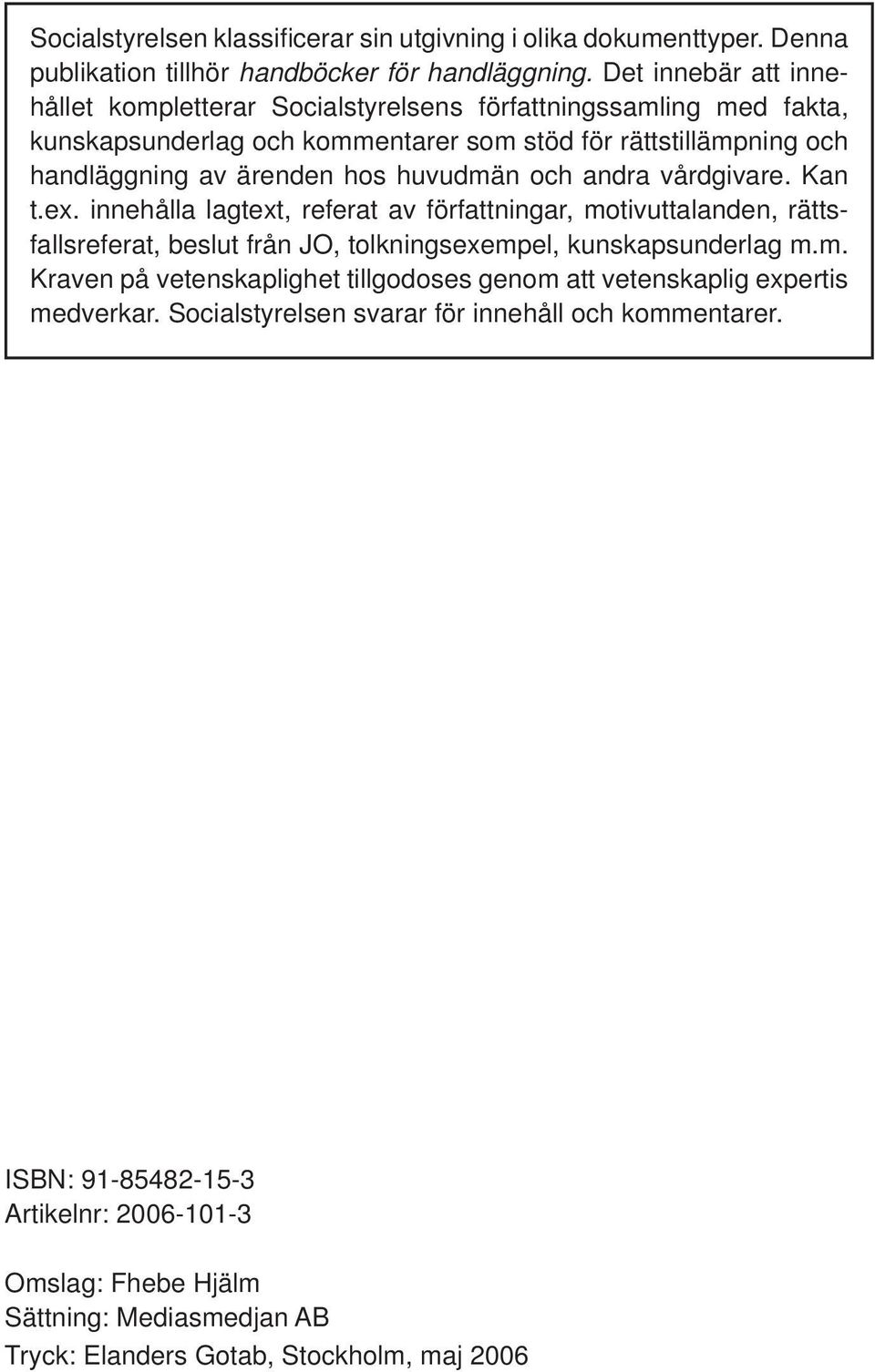 huvudmän och andra vårdgivare. Kan t.ex. innehålla lagtext, referat av författningar, motivuttalanden, rättsfallsreferat, beslut från JO, tolkningsexempel, kunskapsunderlag m.m. Kraven på vetenskaplighet tillgodoses genom att vetenskaplig expertis medverkar.