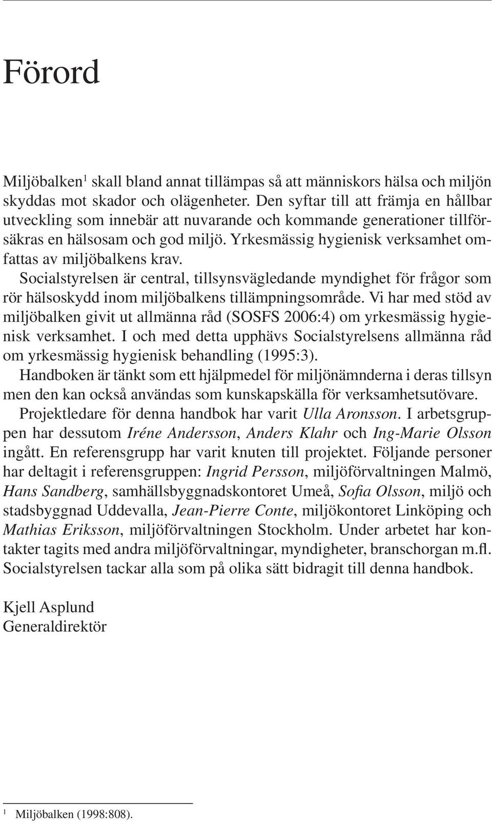 Yrkesmässig hygienisk verksamhet omfattas av miljöbalkens krav. Socialstyrelsen är central, tillsynsvägledande myndighet för frågor som rör hälsoskydd inom miljöbalkens tillämpningsområde.