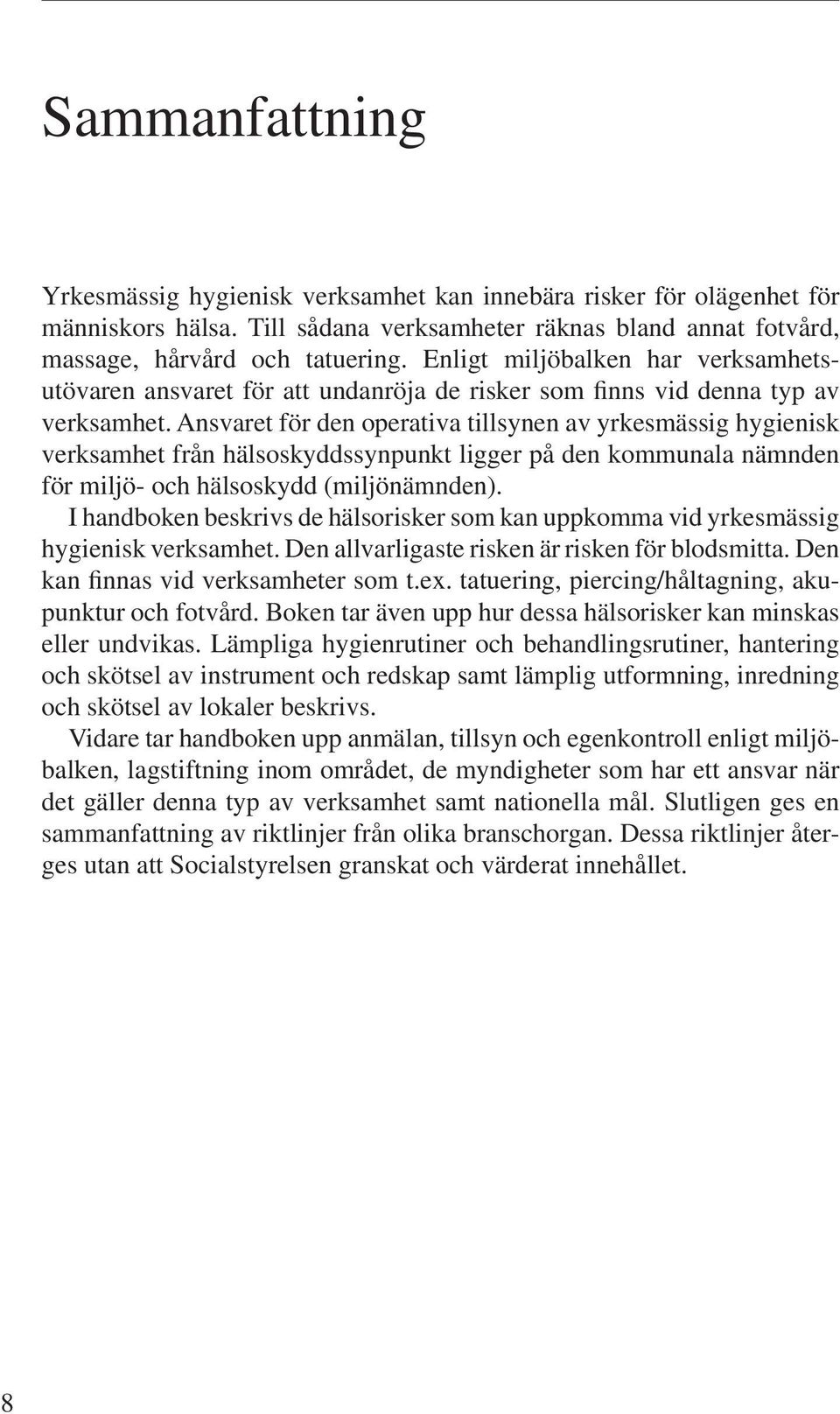 Ansvaret för den operativa tillsynen av yrkesmässig hygienisk verksamhet från hälsoskyddssynpunkt ligger på den kommunala nämnden för miljö- och hälsoskydd (miljönämnden).