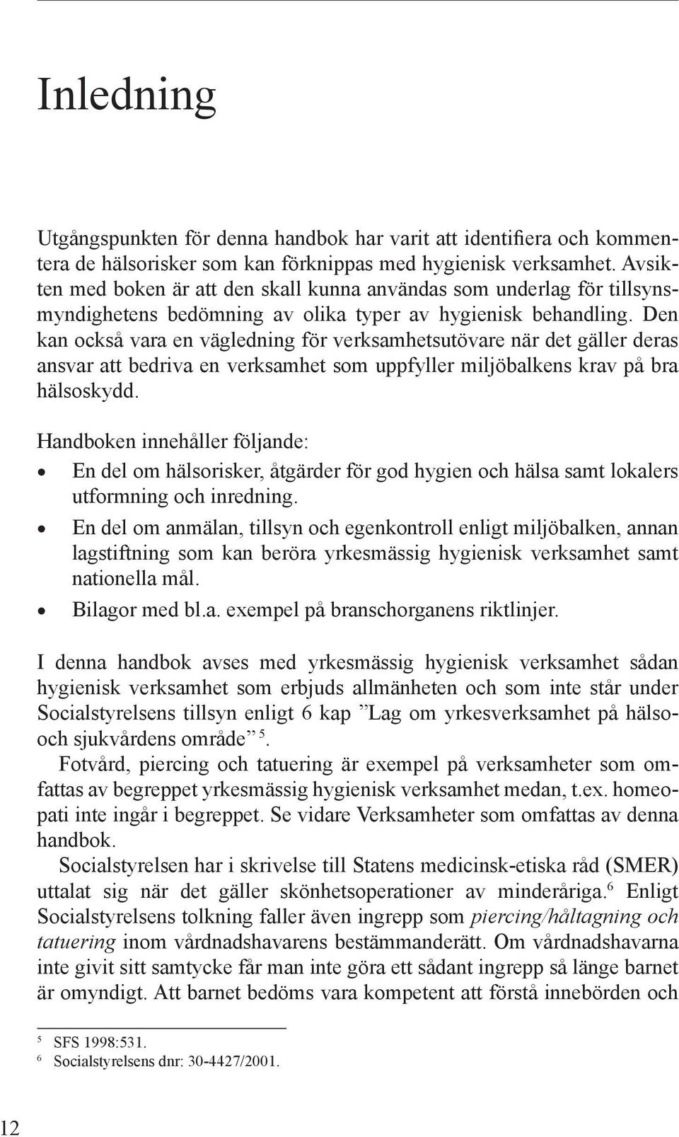 Den kan också vara en vägledning för verksamhetsutövare när det gäller deras ansvar att bedriva en verksamhet som uppfyller miljöbalkens krav på bra hälsoskydd.