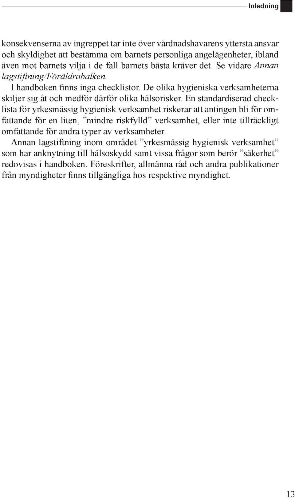 En standardiserad checklista för yrkesmässig hygienisk verksamhet riskerar att antingen bli för omfattande för en liten, mindre riskfylld verksamhet, eller inte tillräckligt omfattande för andra