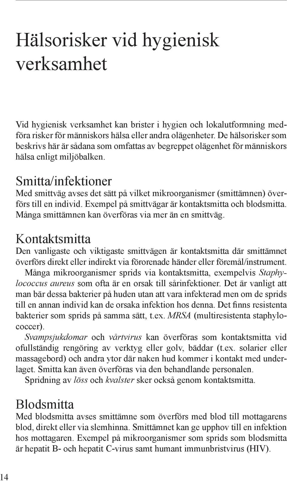 Smitta/infektioner Med smittväg avses det sätt på vilket mikroorganismer (smittämnen) överförs till en individ. Exempel på smittvägar är kontaktsmitta och blodsmitta.