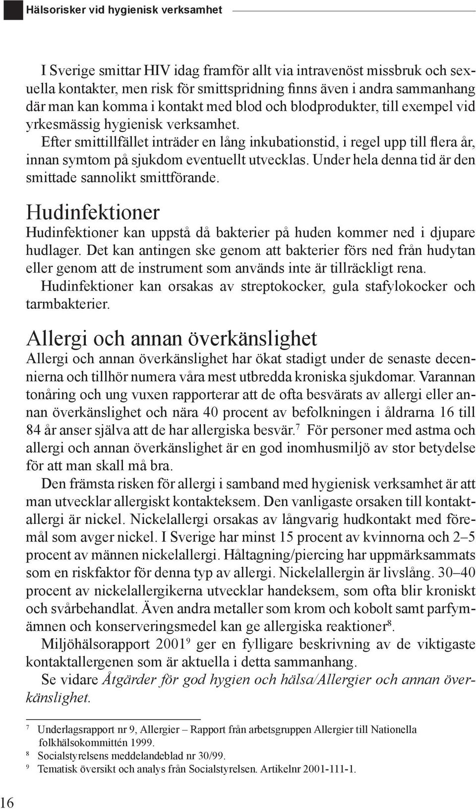 Efter smittillfället inträder en lång inkubationstid, i regel upp till flera år, innan symtom på sjukdom eventuellt utvecklas. Under hela denna tid är den smittade sannolikt smittförande.