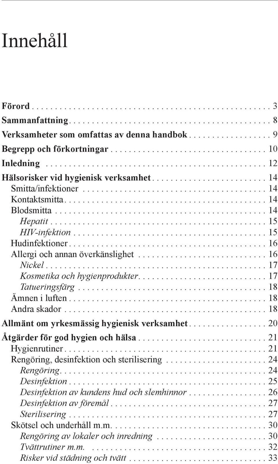 ..18 Ämnen i luften...18 Andra skador...18 Allmänt om yrkesmässig hygienisk verksamhet...20 Åtgärder för god hygien och hälsa...21 Hygienrutiner...21 Rengöring, desinfektion och sterilisering.