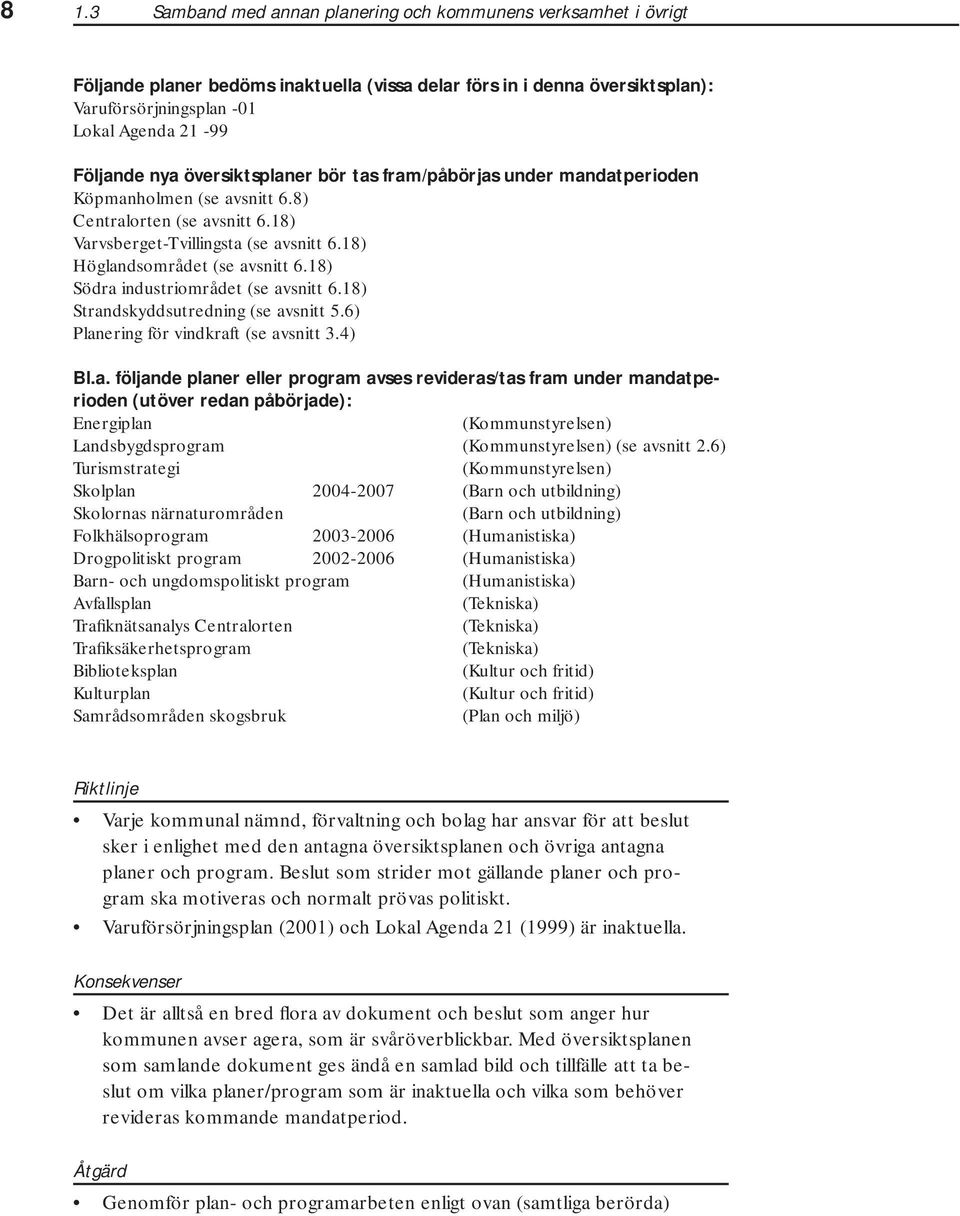 18) Södra industriområdet (se avsnitt 6.18) Strandskyddsutredning (se avsnitt 5.6) Planering för vindkraft (se avsnitt 3.4) Bl.a. följande planer eller program avses revideras/tas fram under mandatperioden (utöver redan påbörjade): Energiplan (Kommunstyrelsen) Landsbygdsprogram (Kommunstyrelsen) (se avsnitt 2.