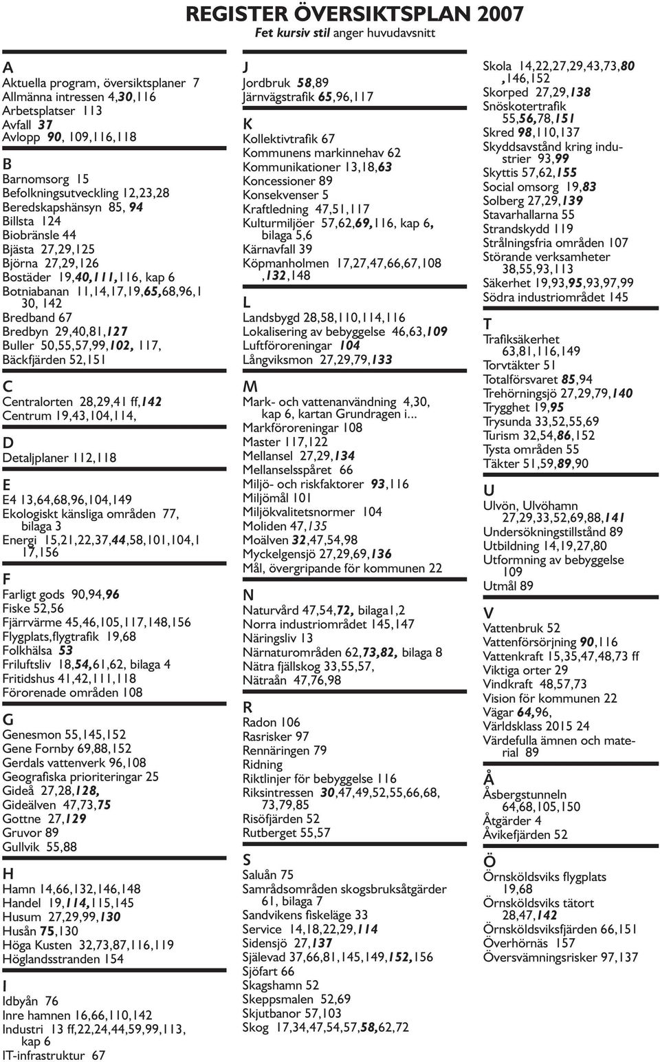 Bredbyn 29,40,81,127 Buller 50,55,57,99,102, 117, Bäckfjärden 52,151 C Centralorten 28,29,41 ff,142 Centrum 19,43,104,114, D Detaljplaner 112,118 E E4 13,64,68,96,104,149 Ekologiskt känsliga områden