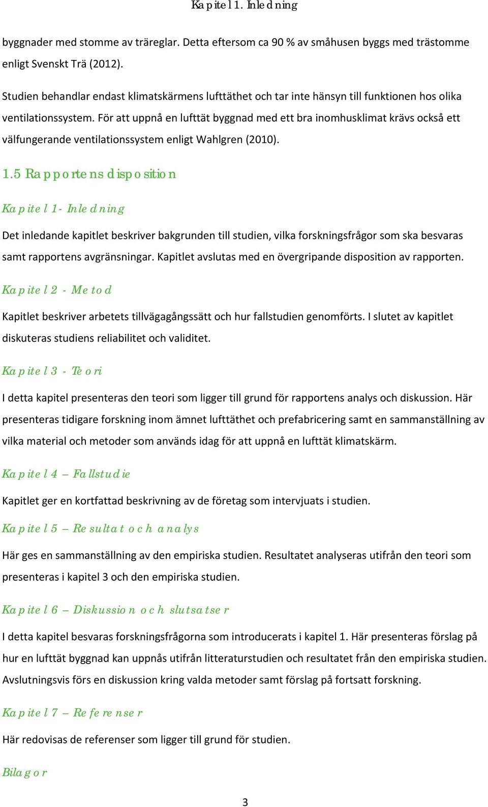 För att uppnå en lufttät byggnad med ett bra inomhusklimat krävs också ett välfungerande ventilationssystem enligt Wahlgren (2010). 1.