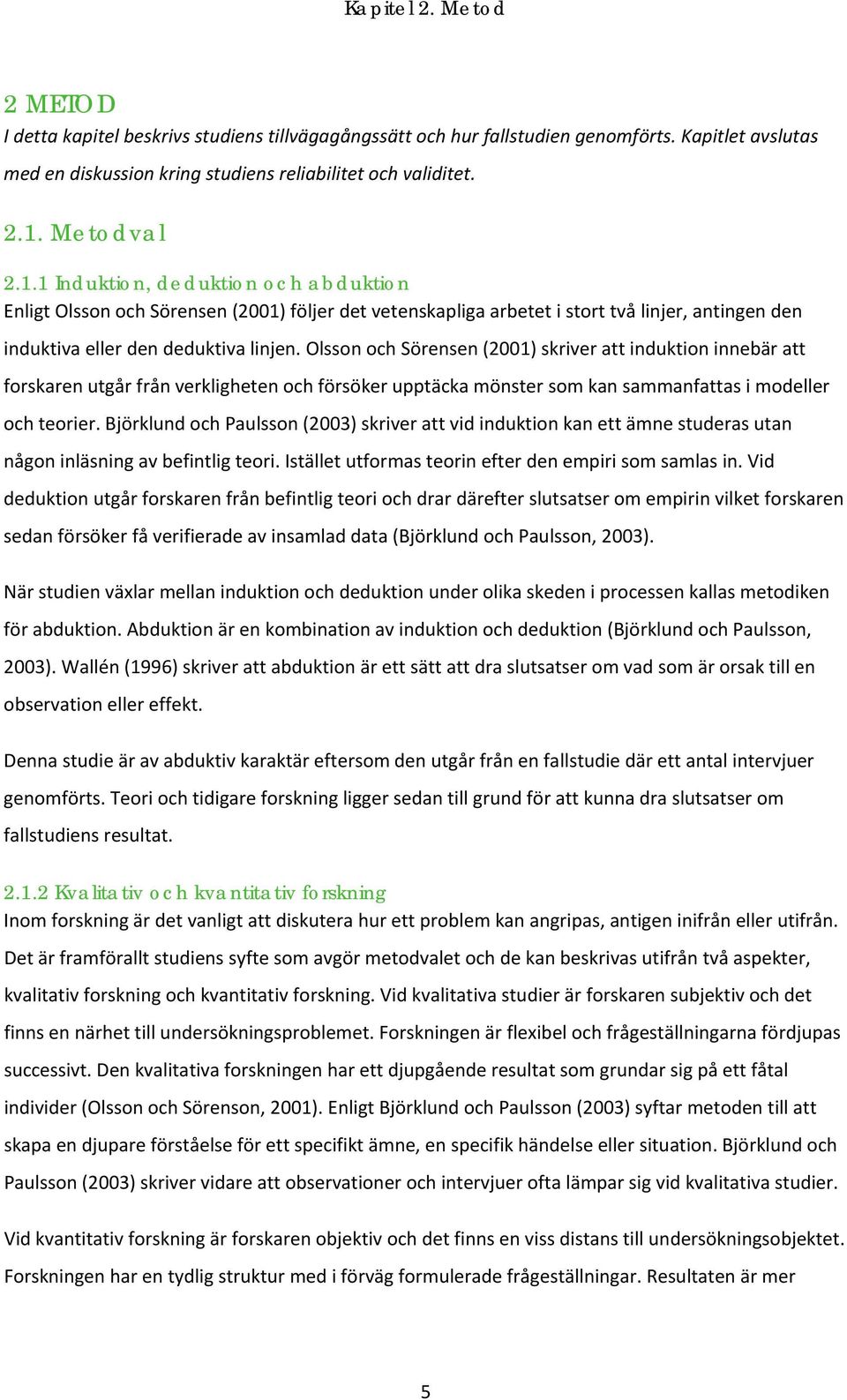 Olsson och Sörensen (2001) skriver att induktion innebär att forskaren utgår från verkligheten och försöker upptäcka mönster som kan sammanfattas i modeller och teorier.