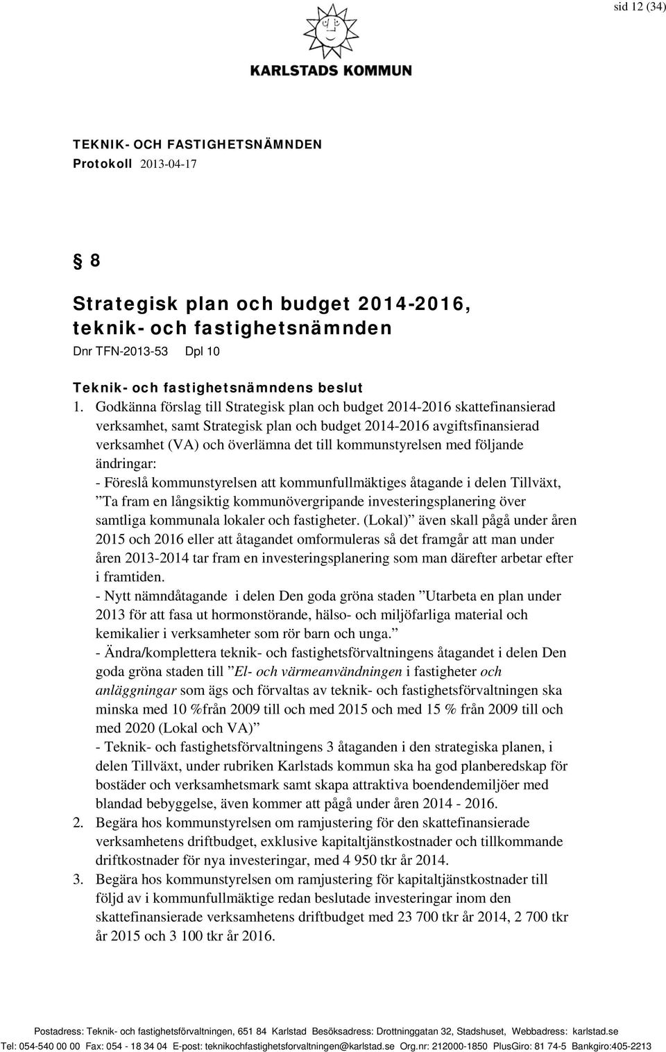 kommunstyrelsen med följande ändringar: - Föreslå kommunstyrelsen att kommunfullmäktiges åtagande i delen Tillväxt, Ta fram en långsiktig kommunövergripande investeringsplanering över samtliga