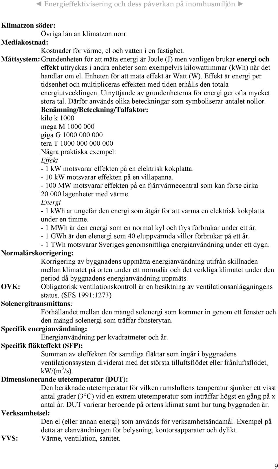 Enheten för att mäta effekt är Watt (W). Effekt är energi per tidsenhet och multipliceras effekten med tiden erhålls den totala energiutvecklingen.