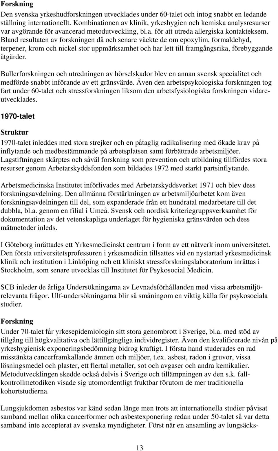 Bland resultaten av forskningen då och senare väckte de om epoxylim, formaldehyd, terpener, krom och nickel stor uppmärksamhet och har lett till framgångsrika, förebyggande åtgärder.