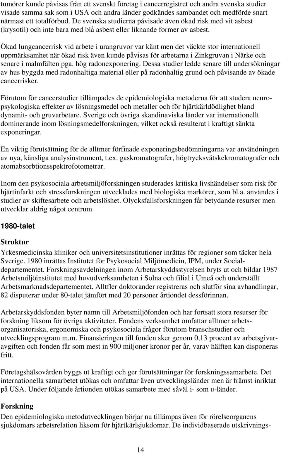 Ökad lungcancerrisk vid arbete i urangruvor var känt men det väckte stor internationell uppmärksamhet när ökad risk även kunde påvisas för arbetarna i Zinkgruvan i Närke och senare i malmfälten pga.