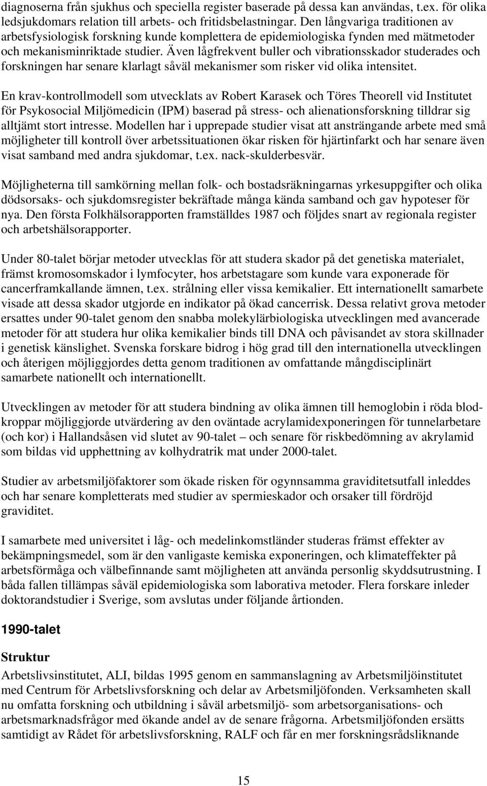 Även lågfrekvent buller och vibrationsskador studerades och forskningen har senare klarlagt såväl mekanismer som risker vid olika intensitet.