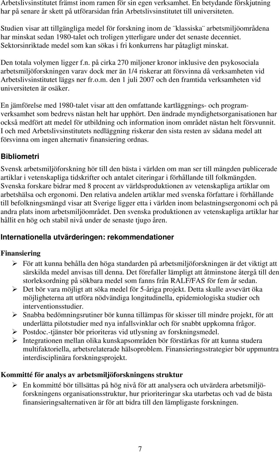 Sektorsinriktade medel som kan sökas i fri konkurrens har påtagligt minskat. Den totala volymen ligger f.n. på cirka 270 miljoner kronor inklusive den psykosociala arbetsmiljöforskningen varav dock mer än 1/4 riskerar att försvinna då verksamheten vid Arbetslivsinstitutet läggs ner fr.