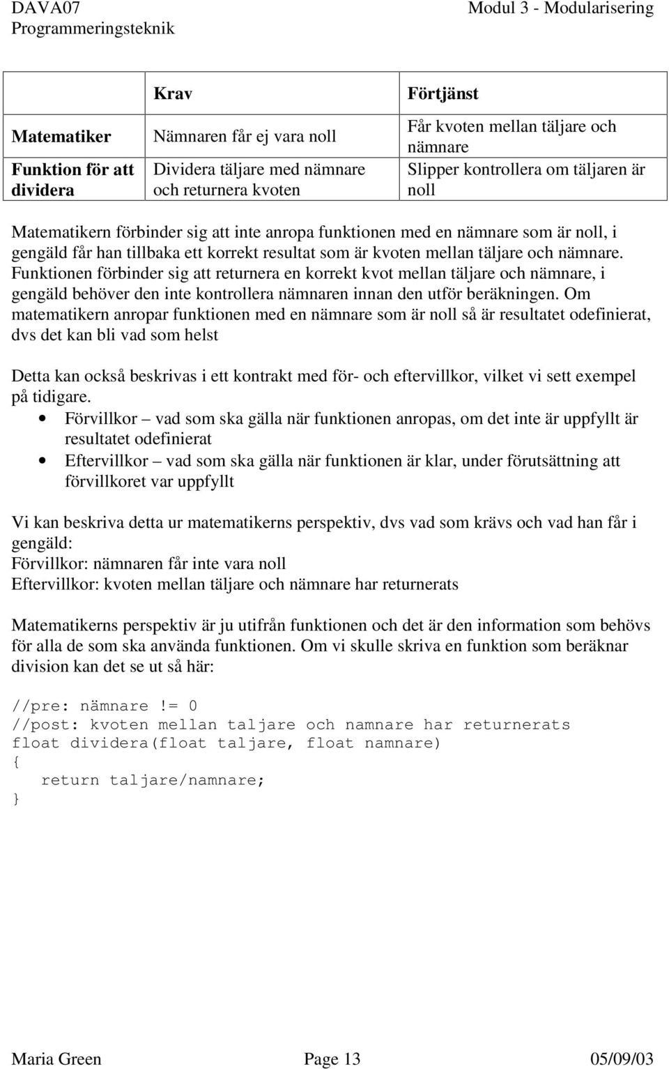 Funktionen förbinder sig att returnera en korrekt kvot mellan täljare och nämnare, i gengäld behöver den inte kontrollera nämnaren innan den utför beräkningen.