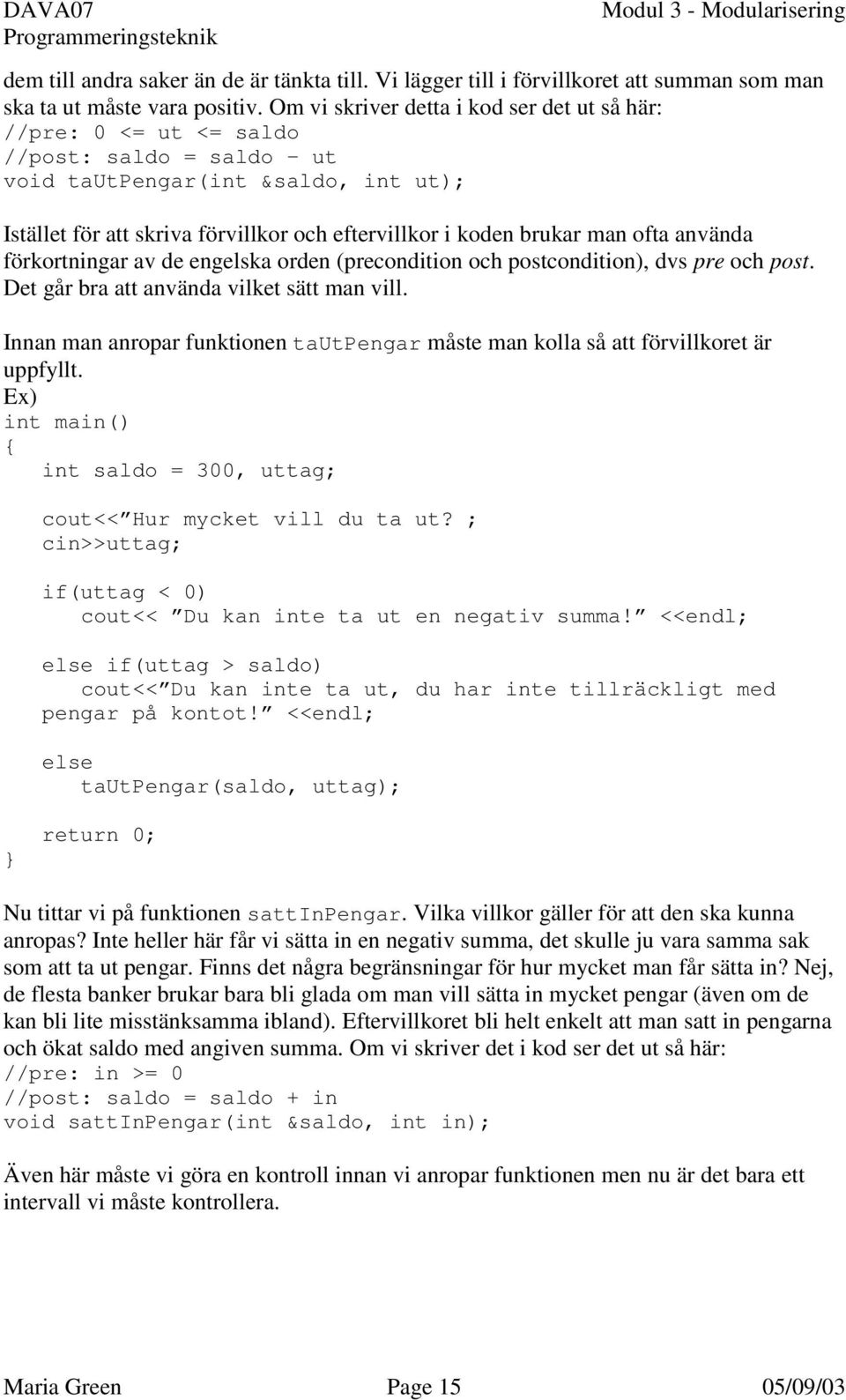 man ofta använda förkortningar av de engelska orden (precondition och postcondition), dvs pre och post. Det går bra att använda vilket sätt man vill.