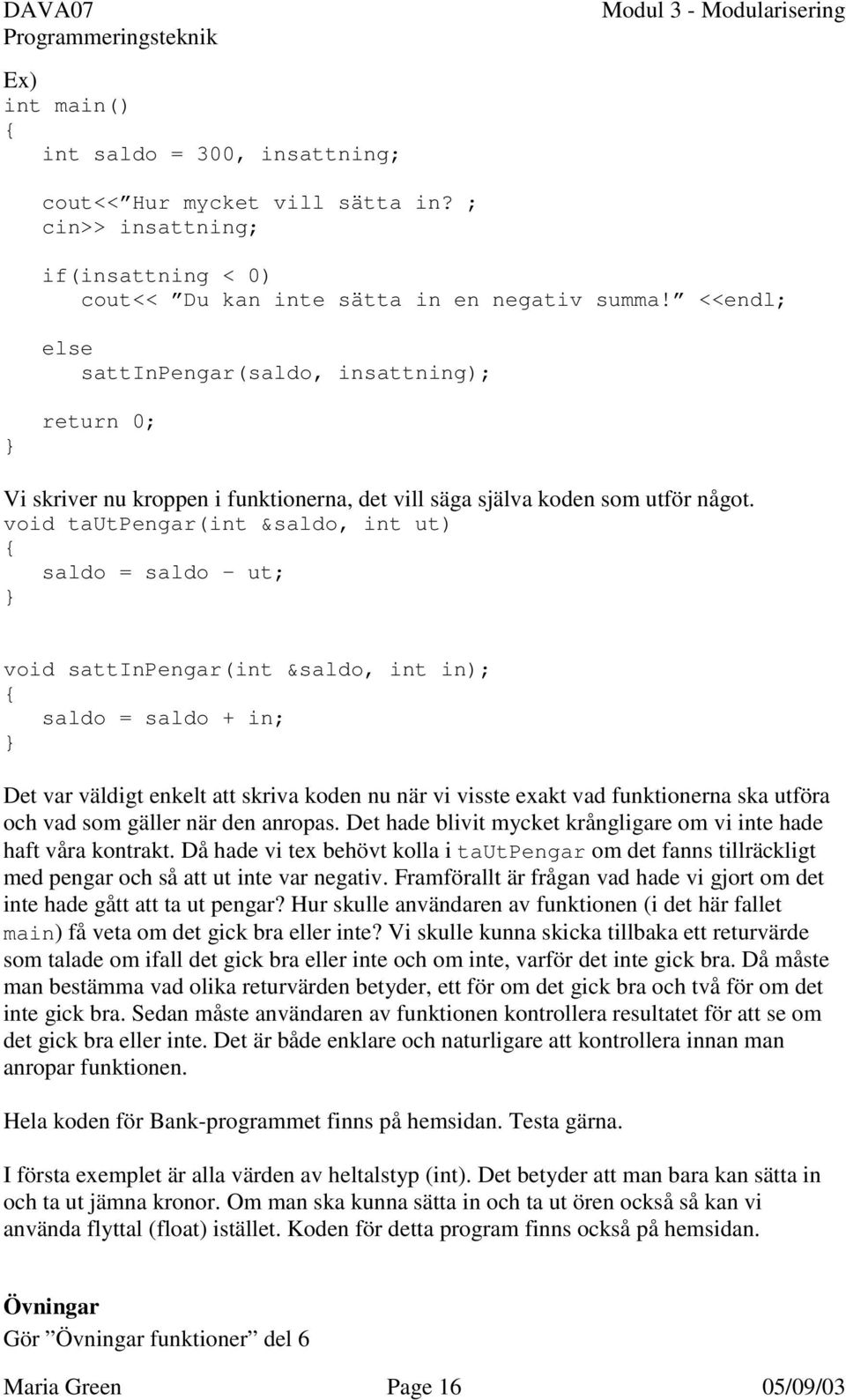 void tautpengar(int &saldo, int ut) saldo = saldo ut; void sattinpengar(int &saldo, int in); saldo = saldo + in; Det var väldigt enkelt att skriva koden nu när vi visste exakt vad funktionerna ska