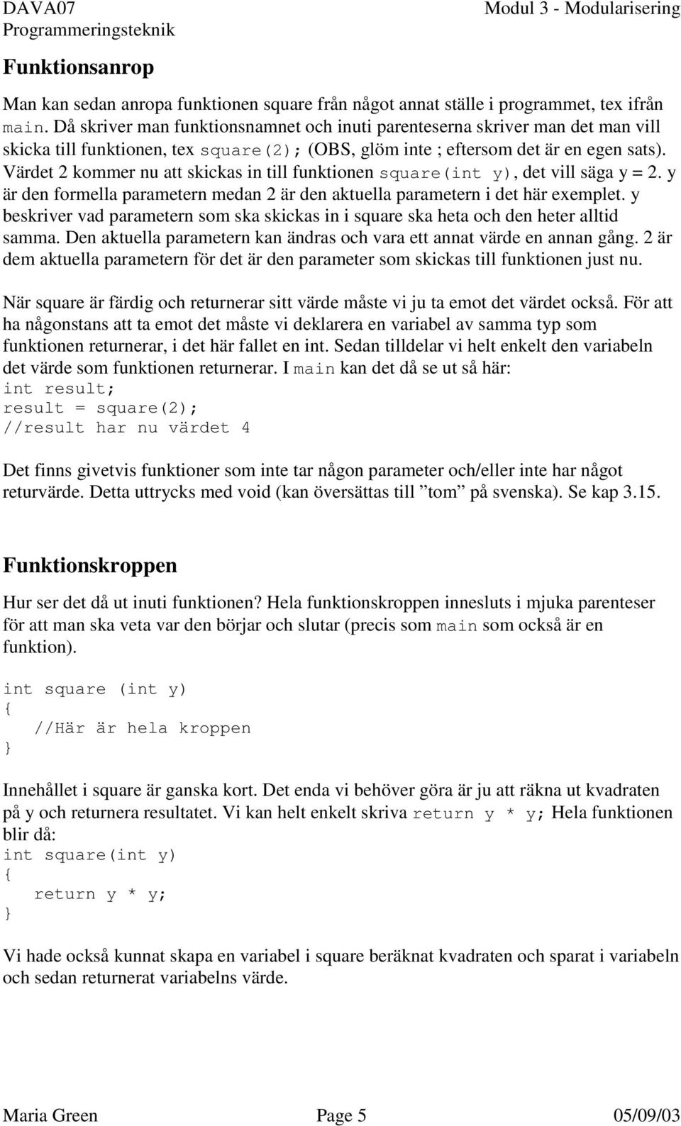 Värdet 2 kommer nu att skickas in till funktionen square(int y), det vill säga y = 2. y är den formella parametern medan 2 är den aktuella parametern i det här exemplet.