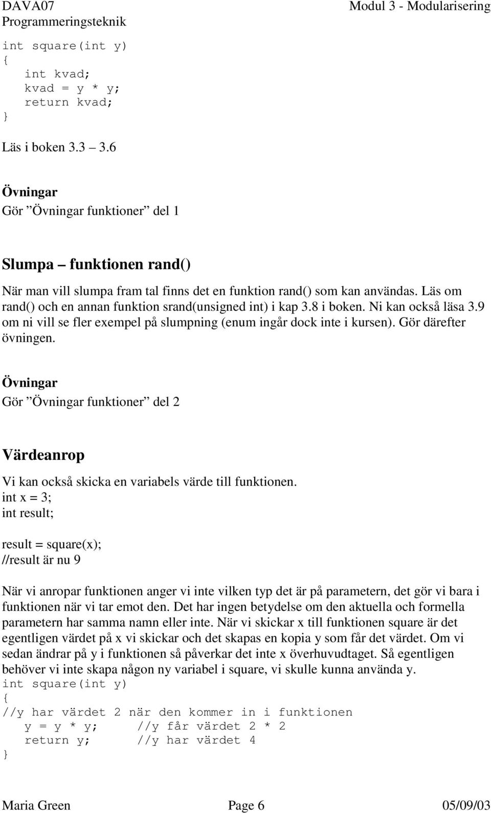 Läs om rand() och en annan funktion srand(unsigned int) i kap 3.8 i boken. Ni kan också läsa 3.9 om ni vill se fler exempel på slumpning (enum ingår dock inte i kursen). Gör därefter övningen.