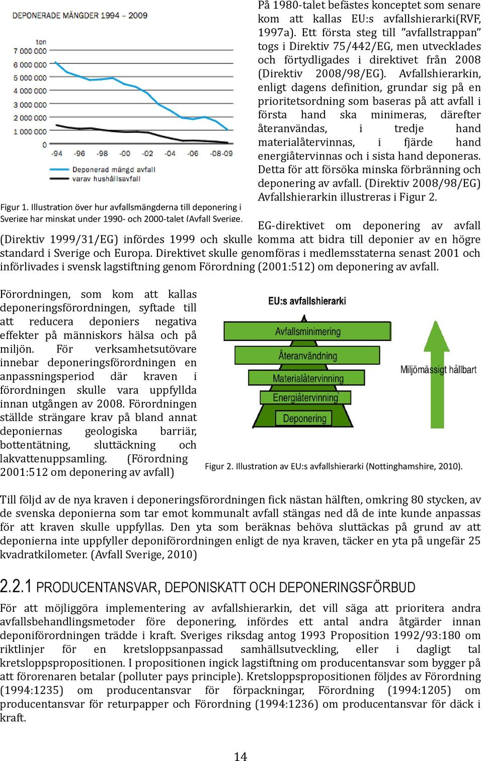 avfallshierarki(rvf, 1997a). Ett första steg till avfallstrappan togs i Direktiv 75/442/EG, men utvecklades och förtydligades i direktivet från 2008 (Direktiv 2008/98/EG).