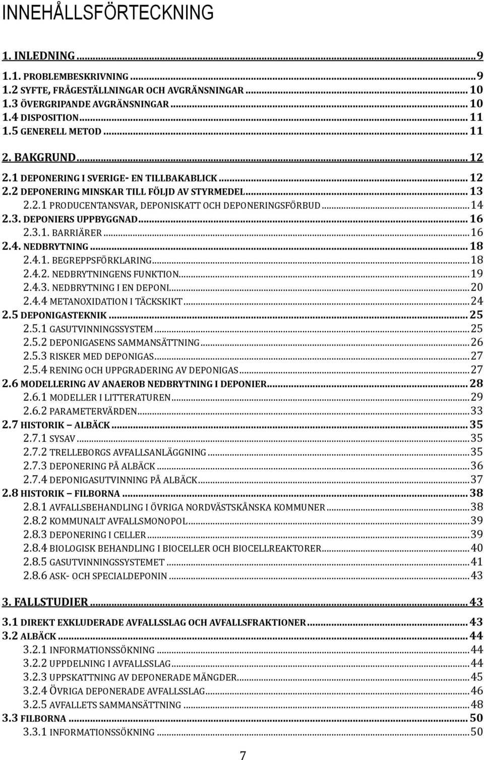 .. 16 2.3.1. BARRIÄRER... 16 2.4. NEDBRYTNING... 18 2.4.1. BEGREPPSFÖRKLARING... 18 2.4.2. NEDBRYTNINGENS FUNKTION... 19 2.4.3. NEDBRYTNING I EN DEPONI... 20 2.4.4 METANOXIDATION I TÄCKSKIKT... 24 2.