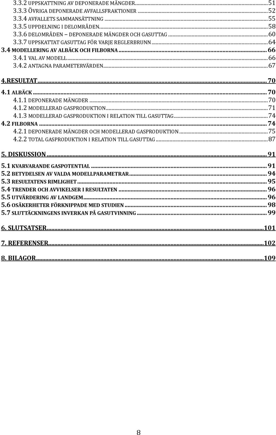 .. 70 4.1.1 DEPONERADE MÄNGDER... 70 4.1.2 MODELLERAD GASPRODUKTION... 71 4.1.3 MODELLERAD GASPRODUKTION I RELATION TILL GASUTTAG... 74 4.2 FILBORNA... 74 4.2.1 DEPONERADE MÄNGDER OCH MODELLERAD GASPRODUKTION.