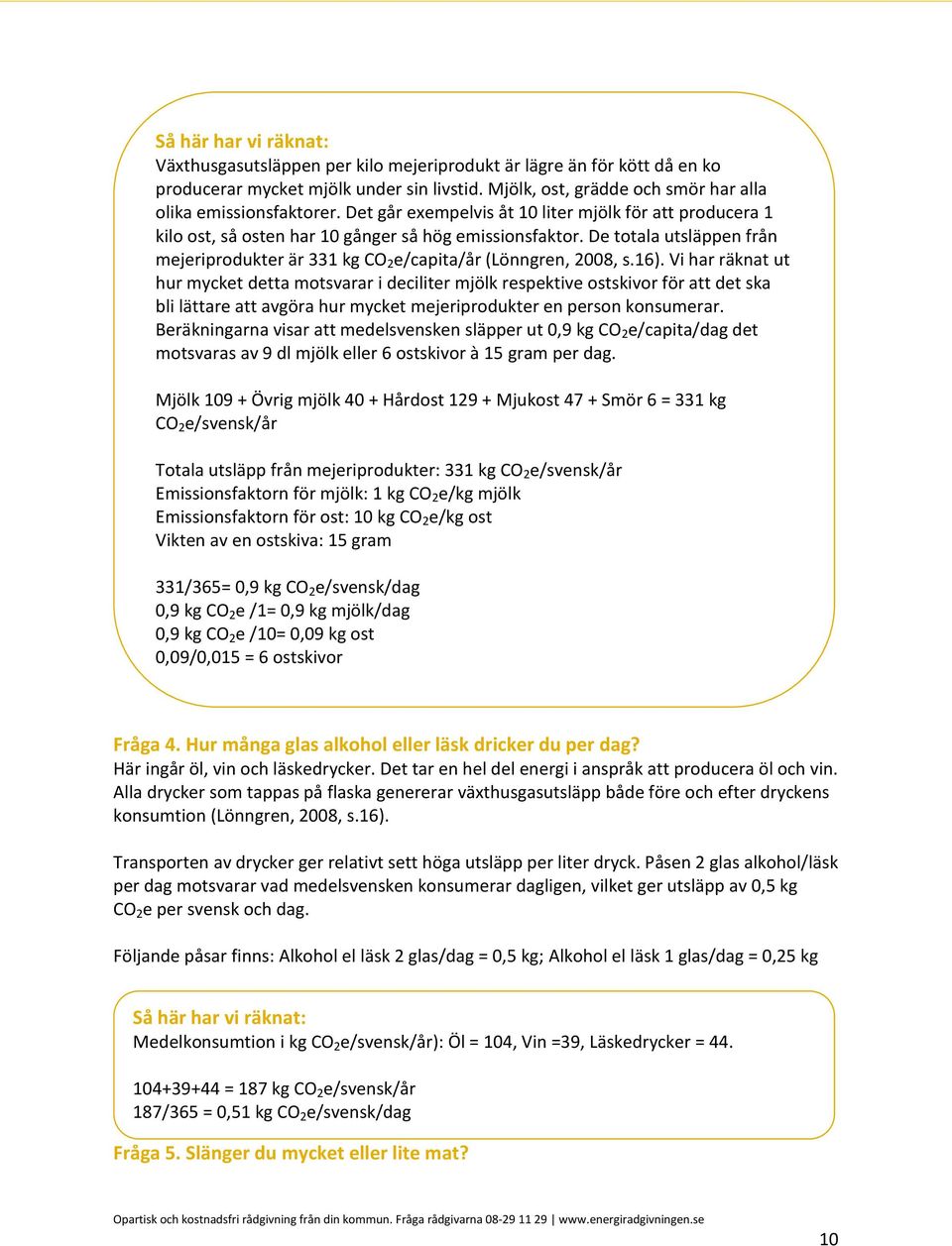 De totala utsläppen från mejeriprodukter är 331 kg CO 2 e/capita/år (Lönngren, 2008, s.16).