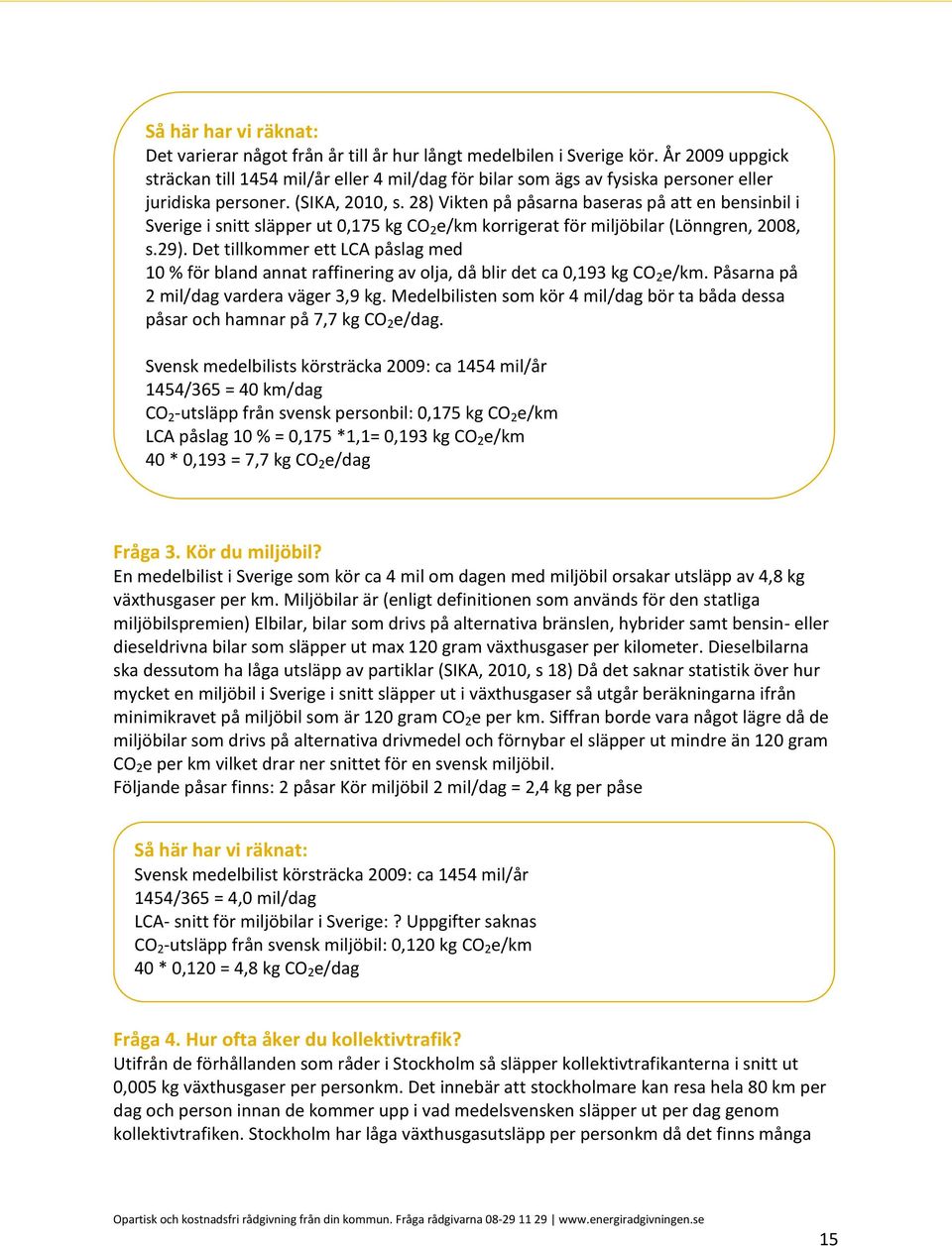 Det tillkommer ett LCA påslag med 10 % för bland annat raffinering av olja, då blir det ca 0,193 kg CO 2 e/km. Påsarna på 2 mil/dag vardera väger 3,9 kg.