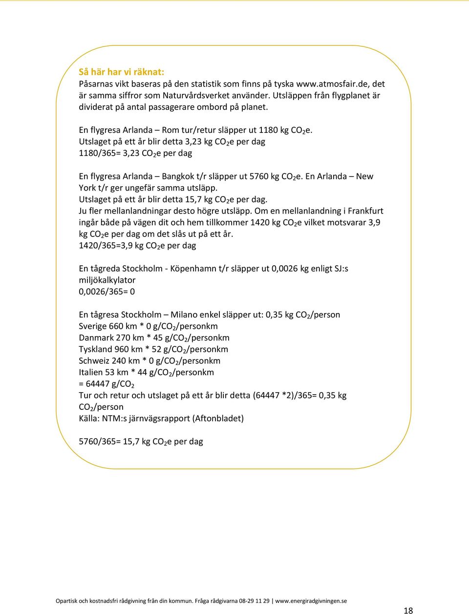 Utslaget på ett år blir detta 3,23 kg CO 2 e per dag 1180/365= 3,23 CO 2 e per dag En flygresa Arlanda Bangkok t/r släpper ut 5760 kg CO 2 e. En Arlanda New York t/r ger ungefär samma utsläpp.