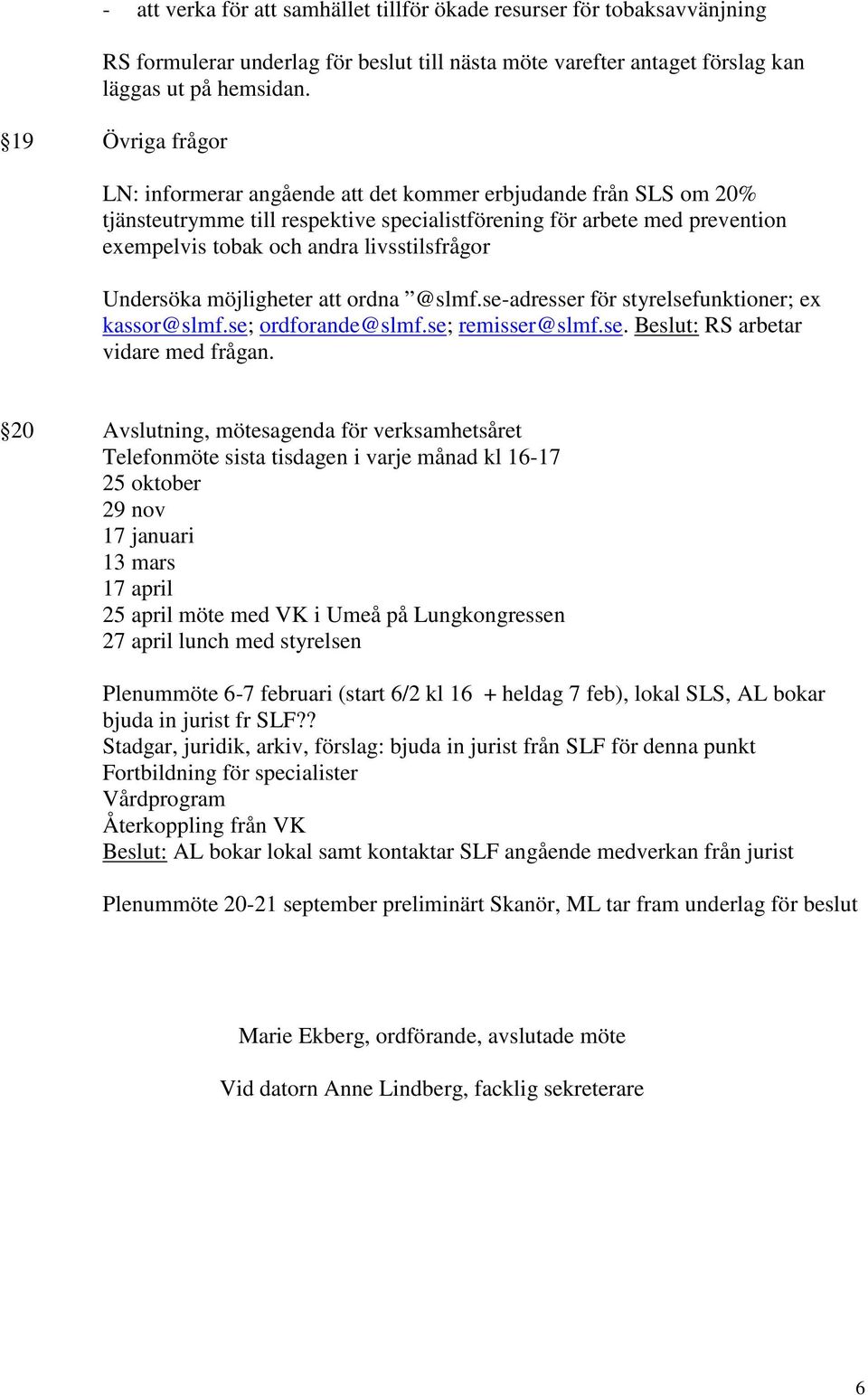 livsstilsfrågor Undersöka möjligheter att ordna @slmf.se-adresser för styrelsefunktioner; ex kassor@slmf.se; ordforande@slmf.se; remisser@slmf.se. Beslut: RS arbetar vidare med frågan.