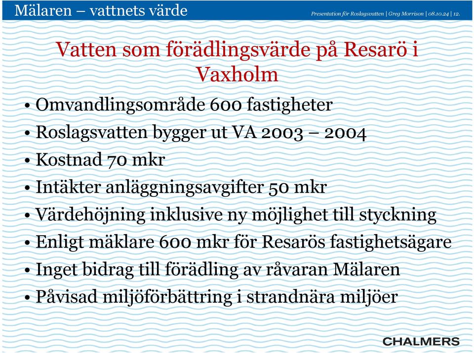 2003 2004 Kostnad 70 mkr Intäkter anläggningsavgifter 50 mkr Värdehöjning inklusive ny möjlighet till